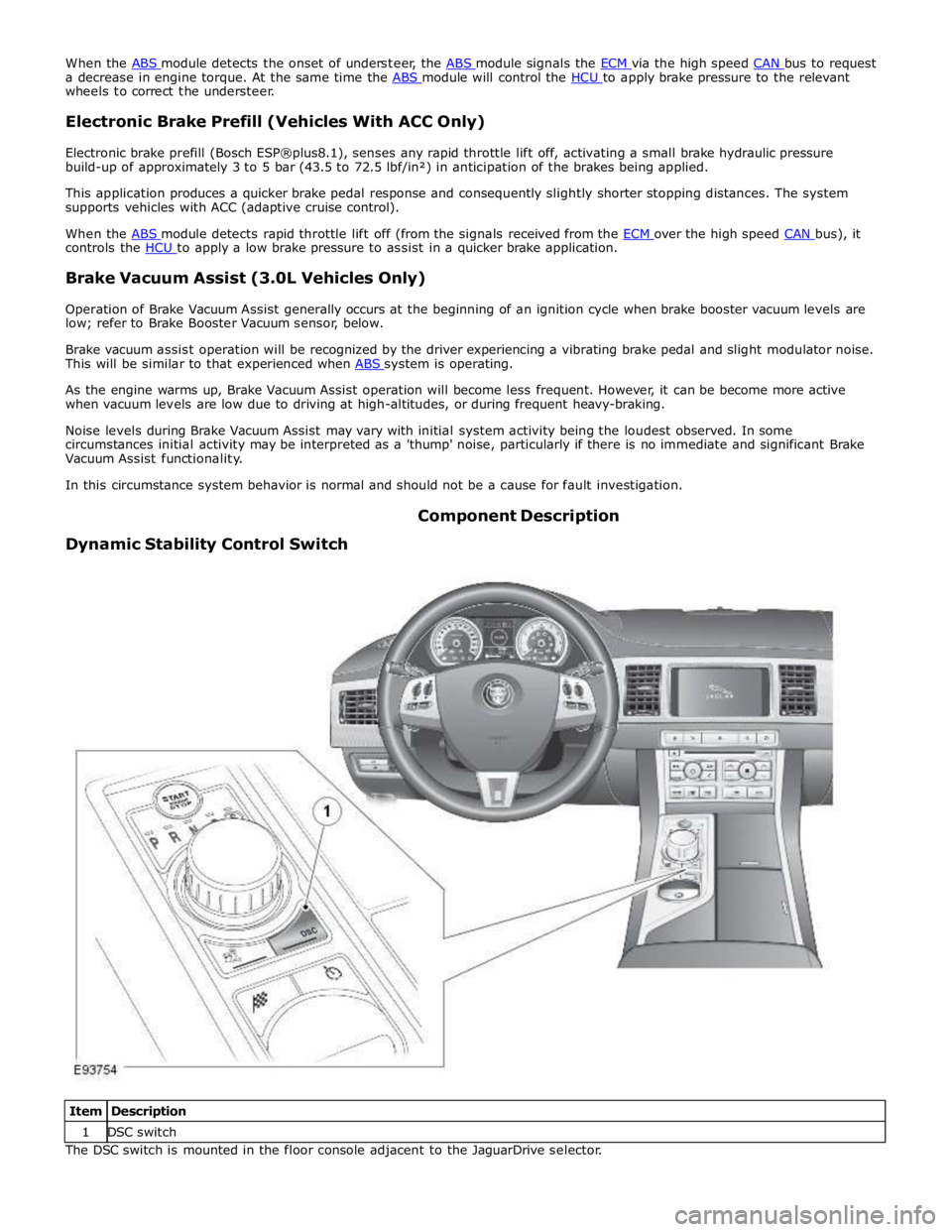 JAGUAR XFR 2010 1.G Workshop Manual a decrease in engine torque. At the same time the ABS module will control the HCU to apply brake pressure to the relevant wheels to correct the understeer. 
 
Electronic Brake Prefill (Vehicles With A