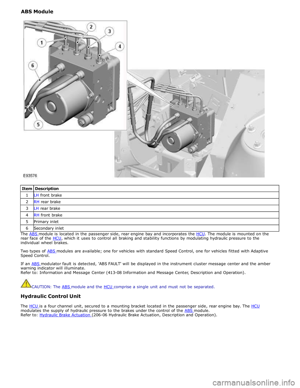 JAGUAR XFR 2010 1.G Workshop Manual ABS Module
Item Description 1 LH front brake 2 RH rear brake 3 LH rear brake 4 RH front brake 5 Primary inlet 6 Secondary inlet The ABS module is located in the passenger side, rear engine bay JAGUAR XFR 2010 1.G Workshop Manual ABS Module
Item Description 1 LH front brake 2 RH rear brake 3 LH rear brake 4 RH front brake 5 Primary inlet 6 Secondary inlet The ABS module is located in the passenger side, rear engine bay