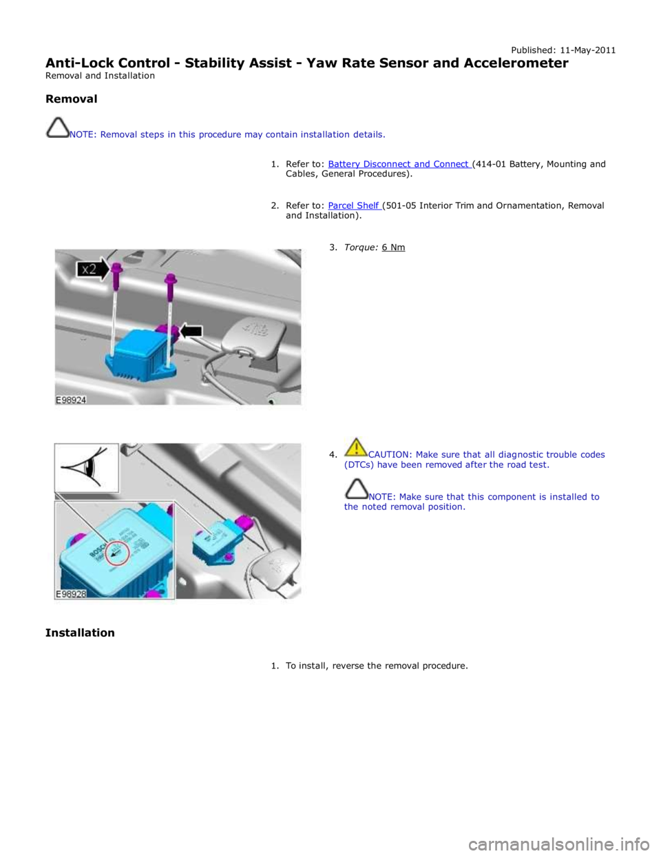 JAGUAR XFR 2010 1.G Workshop Manual Published: 11-May-2011
Anti-Lock Control - Stability Assist - Yaw Rate Sensor and Accelerometer
Removal and Installation
Removal
NOTE: Removal steps in this procedure may contain installatio JAGUAR XFR 2010 1.G Workshop Manual Published: 11-May-2011
Anti-Lock Control - Stability Assist - Yaw Rate Sensor and Accelerometer
Removal and Installation
Removal
NOTE: Removal steps in this procedure may contain installatio