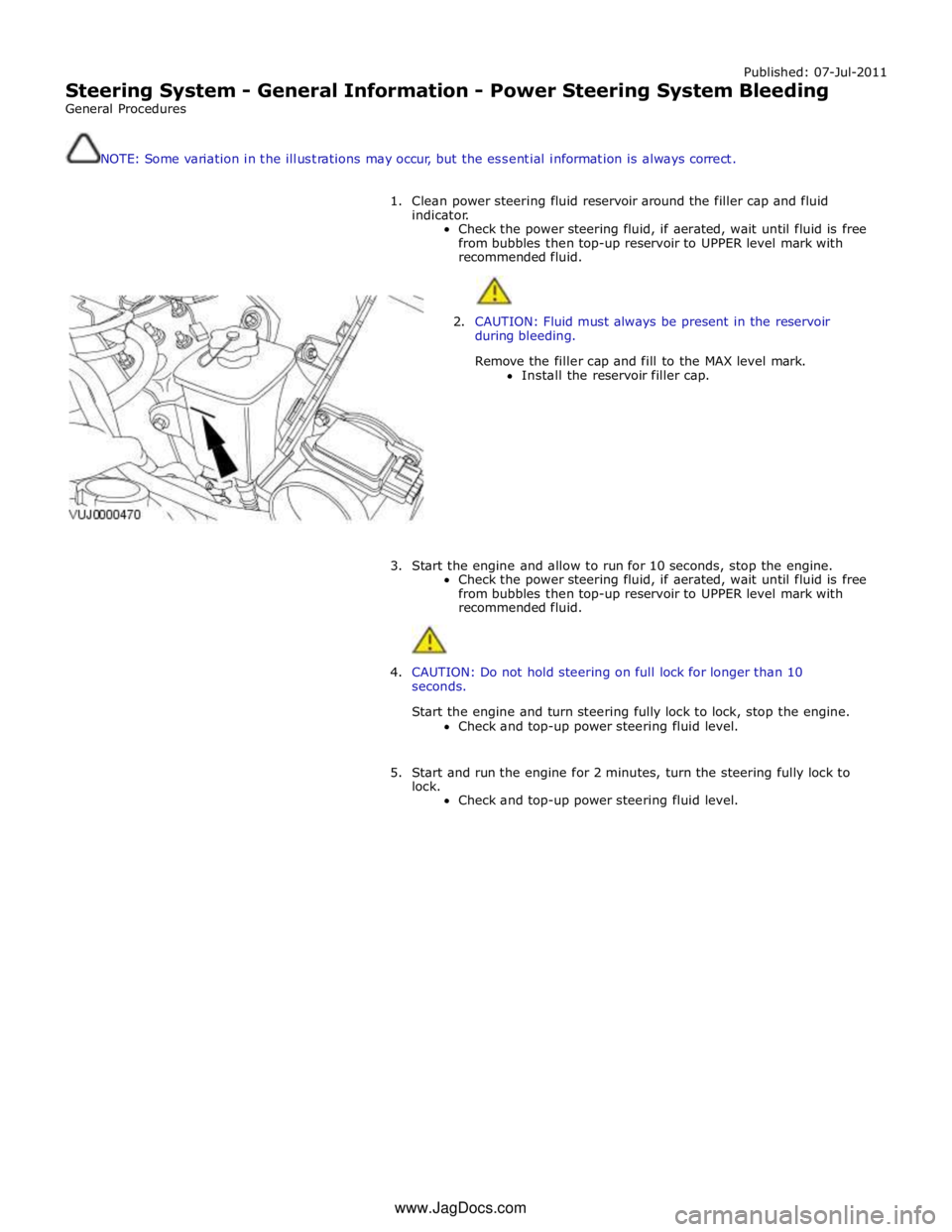 JAGUAR XFR 2010 1.G Workshop Manual Published: 07-Jul-2011
Steering System - General Information - Power Steering System Bleeding
General Procedures
NOTE: Some variation in the illustrations may occur, but the essential informati JAGUAR XFR 2010 1.G Workshop Manual Published: 07-Jul-2011
Steering System - General Information - Power Steering System Bleeding
General Procedures
NOTE: Some variation in the illustrations may occur, but the essential informati