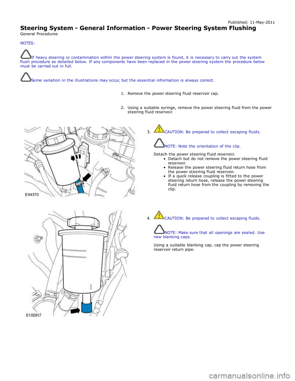 JAGUAR XFR 2010 1.G User Guide Published: 11-May-2011
Steering System - General Information - Power Steering System Flushing
General Procedures
NOTES:
If heavy steering or contamination within the power steering system is fou JAGUAR XFR 2010 1.G User Guide Published: 11-May-2011
Steering System - General Information - Power Steering System Flushing
General Procedures
NOTES:
If heavy steering or contamination within the power steering system is fou