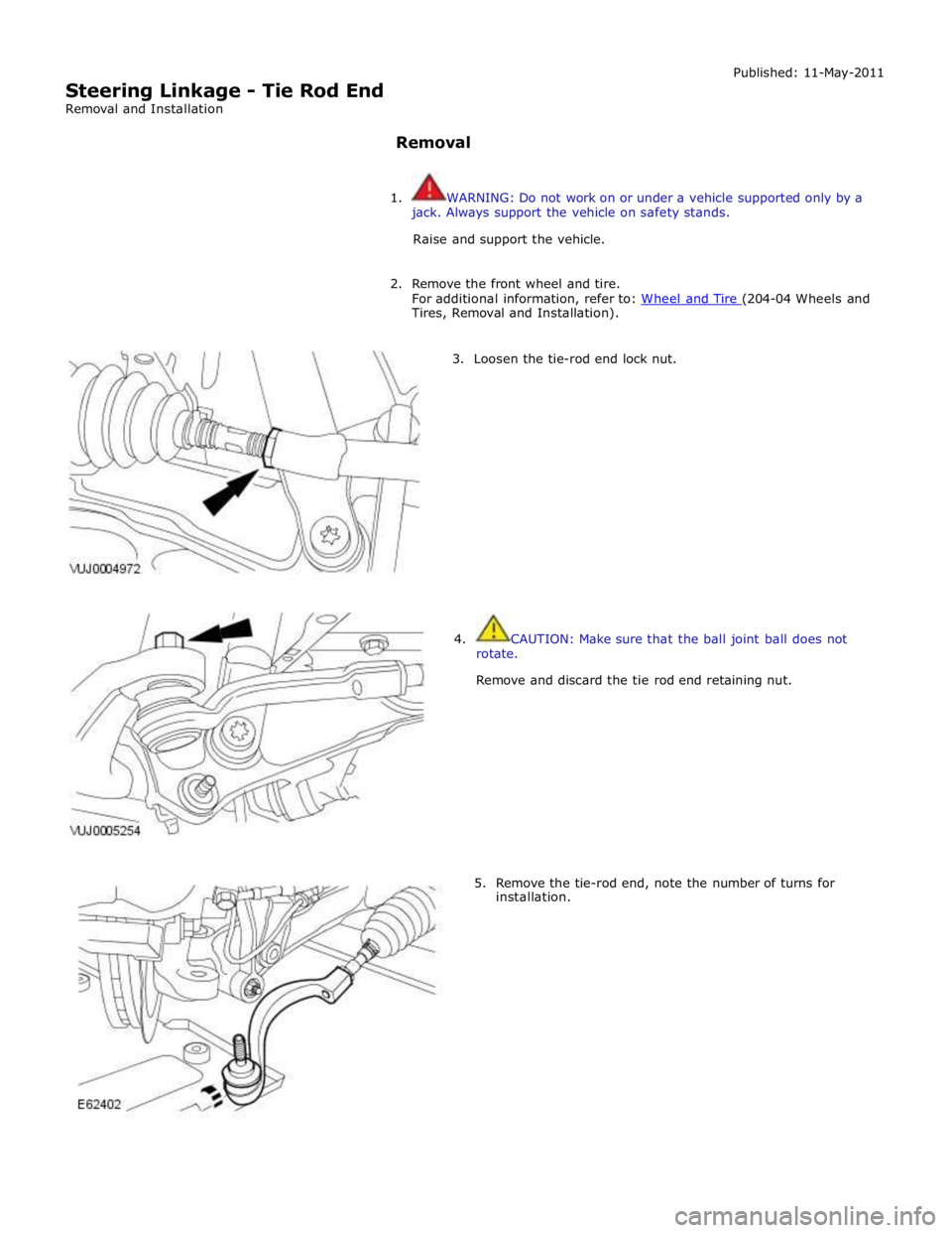 JAGUAR XFR 2010 1.G Workshop Manual Tires, Removal and Installation). 
 
        3.  Loosen the tie-rod end lock nut. 
4.  CAUTION: Make sure that the ball joint ball does not 
rotate. 
 
Remove and discard the tie rod end retaining nut