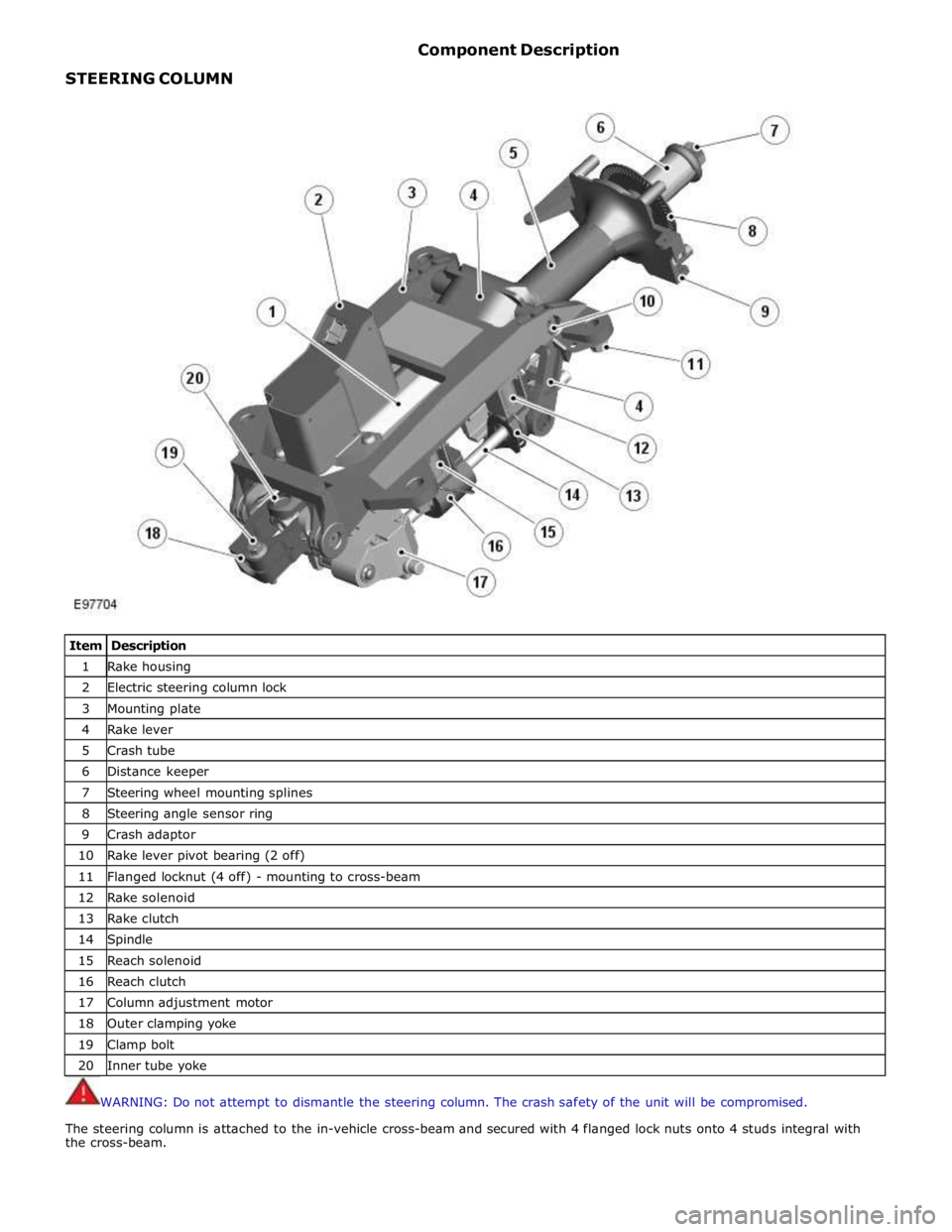 JAGUAR XFR 2010 1.G Workshop Manual
STEERING COLUMN Component Description
Item Description 1 Rake housing 2 Electric steering column lock 3 Mounting plate 4 Rake lever 5 Crash tube 6 Distance keeper 7 Steering wheel mounting sp JAGUAR XFR 2010 1.G Workshop Manual
STEERING COLUMN Component Description
Item Description 1 Rake housing 2 Electric steering column lock 3 Mounting plate 4 Rake lever 5 Crash tube 6 Distance keeper 7 Steering wheel mounting sp