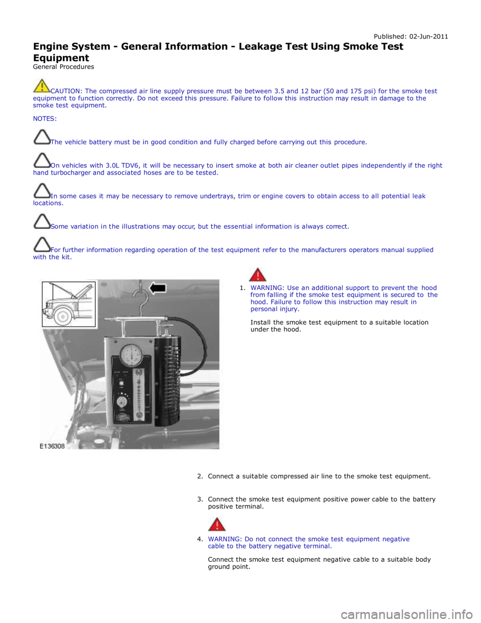 JAGUAR XFR 2010 1.G Service Manual Published: 02-Jun-2011 
Engine System - General Information - Leakage Test Using Smoke Test Equipment 
General Procedures 
 
 
CAUTION: The compressed air line supply pressure must be between 3.5 and 