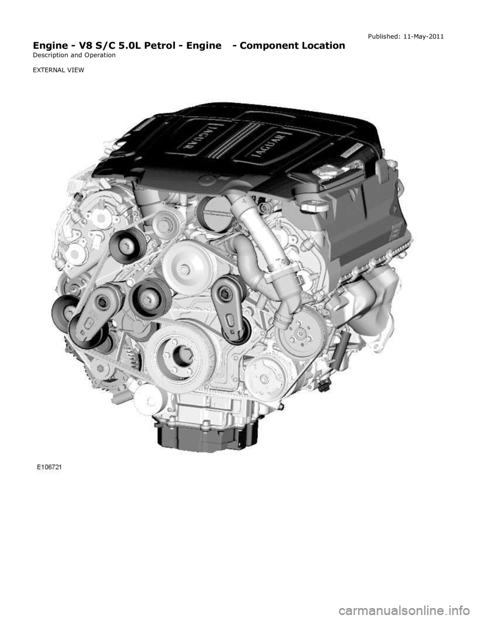 JAGUAR XFR 2010 1.G Workshop Manual
Engine - V8 S/C 5.0L Petrol - Engine - Component Location
Description and Operation
EXTERNAL VIEW Published: 11-May-2011 JAGUAR XFR 2010 1.G Workshop Manual
Engine - V8 S/C 5.0L Petrol - Engine - Component Location
Description and Operation
EXTERNAL VIEW Published: 11-May-2011
