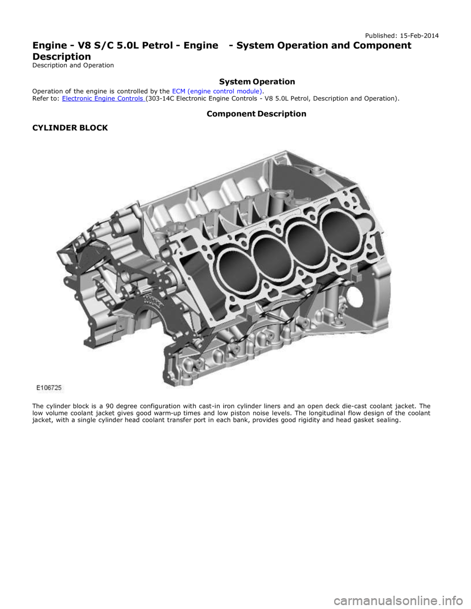 JAGUAR XFR 2010 1.G User Guide  
 
 
CYLINDER BLOCK Component Description 
 
 
 
The cylinder block is a 90 degree configuration with cast-in iron cylinder liners and an open deck die-cast coolant jacket. The 
low volume coolant ja