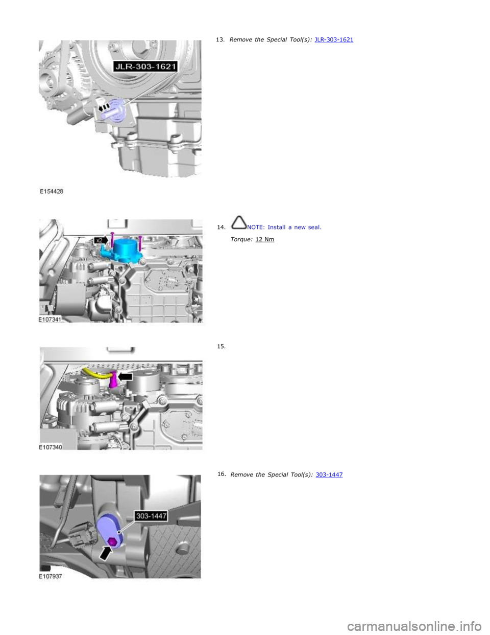 JAGUAR XFR 2010 1.G Owners Manual      13. 
     14. 
     15. 
16. Remove the Special Tool(s): JLR-303-1621  
 
 
 
 
 
 
 
 
 
 
 
 
 
 
 
 
 
 
 
 
 
 
 
 
 
NOTE: Install a new seal. 
 
Torque: 12 Nm  
 
 
 
 
 
 
 
 
 
 
 
 
 
 
