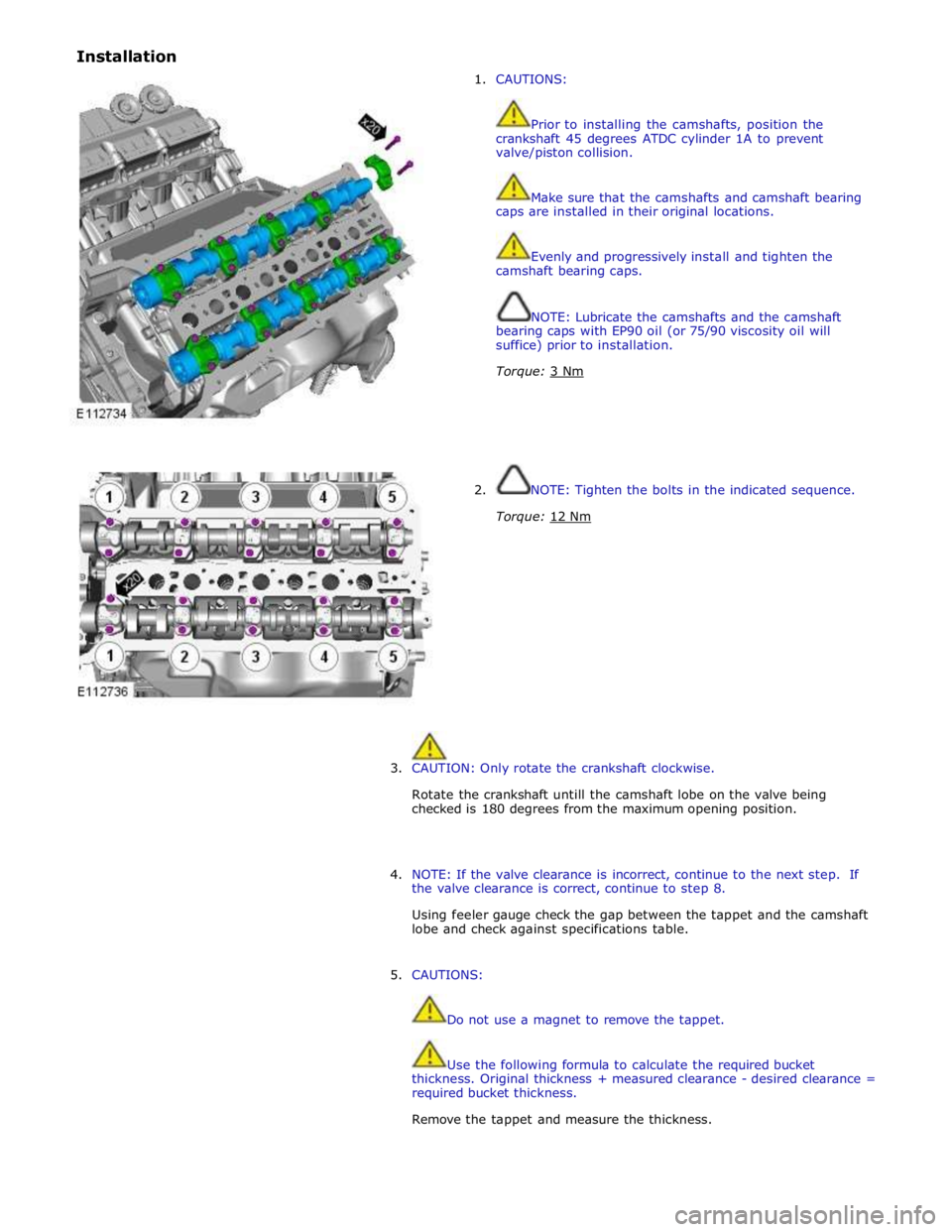 JAGUAR XFR 2010 1.G Workshop Manual Installation  
 
1. CAUTIONS: 
 
 
Prior to installing the camshafts, position the 
crankshaft 45 degrees ATDC cylinder 1A to prevent 
valve/piston collision. 
 
 
Make sure that the camshafts and cam