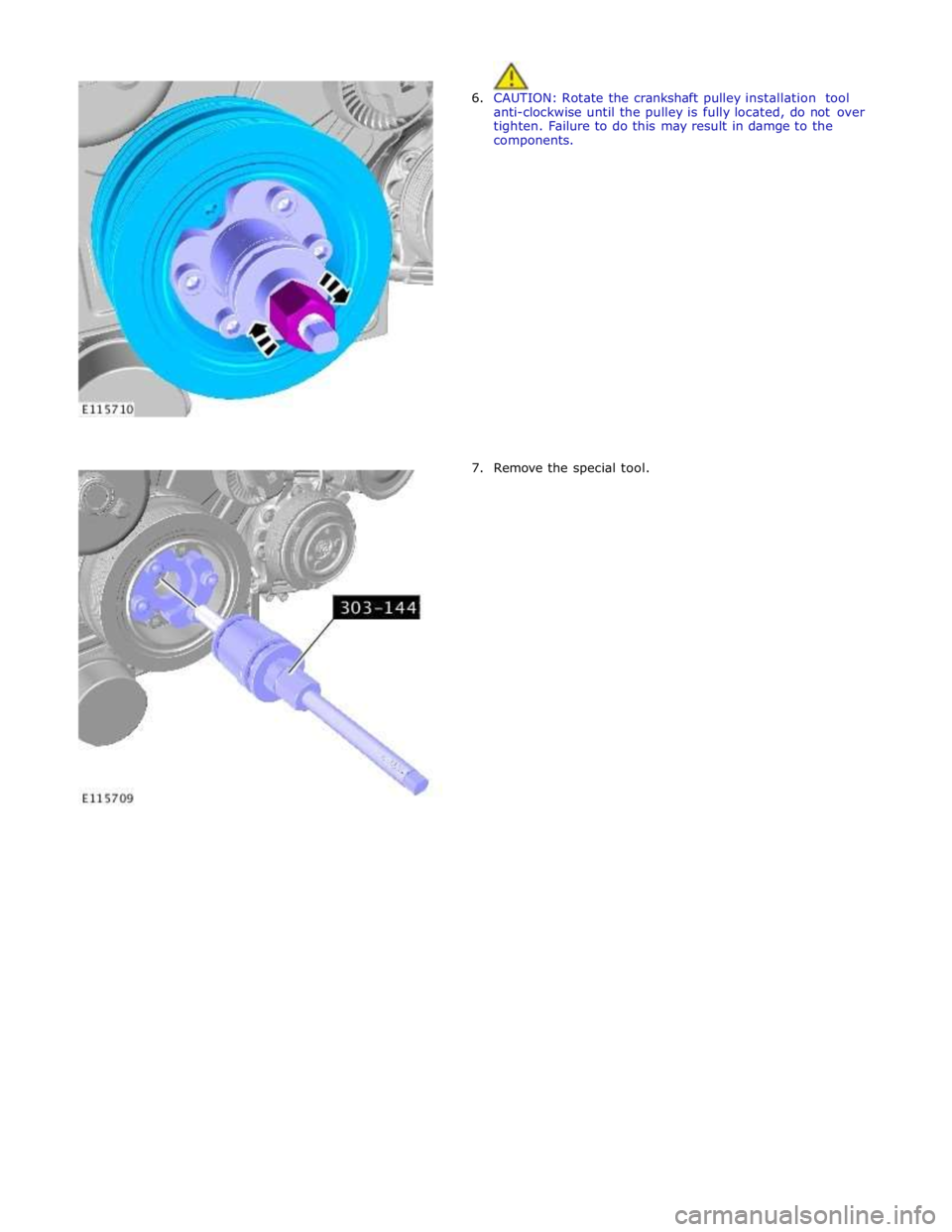 JAGUAR XFR 2010 1.G Workshop Manual  
6. CAUTION: Rotate the crankshaft pulley installation tool 
anti-clockwise until the pulley is fully located, do not over 
tighten. Failure to do this may result in damge to the 
components. 
 
 
 
