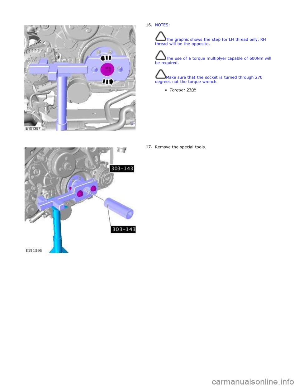 JAGUAR XFR 2010 1.G Workshop Manual       16. 
17. NOTES: 
 
 
The graphic shows the step for LH thread only, RH 
thread will be the opposite. 
 
 
The use of a torque multiplyer capable of 600Nm will 
be required. 
 
 
Make sure that t