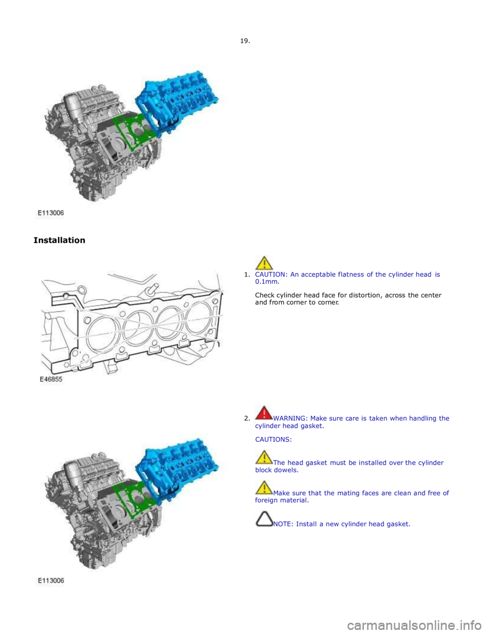 JAGUAR XFR 2010 1.G Workshop Manual  
 
 
Installation 19. 
 
 
1. CAUTION: An acceptable flatness of the cylinder head is 
0.1mm. 
 
Check cylinder head face for distortion, across the center 
and from corner to corner. 
 
 
 
 
 
 
 
