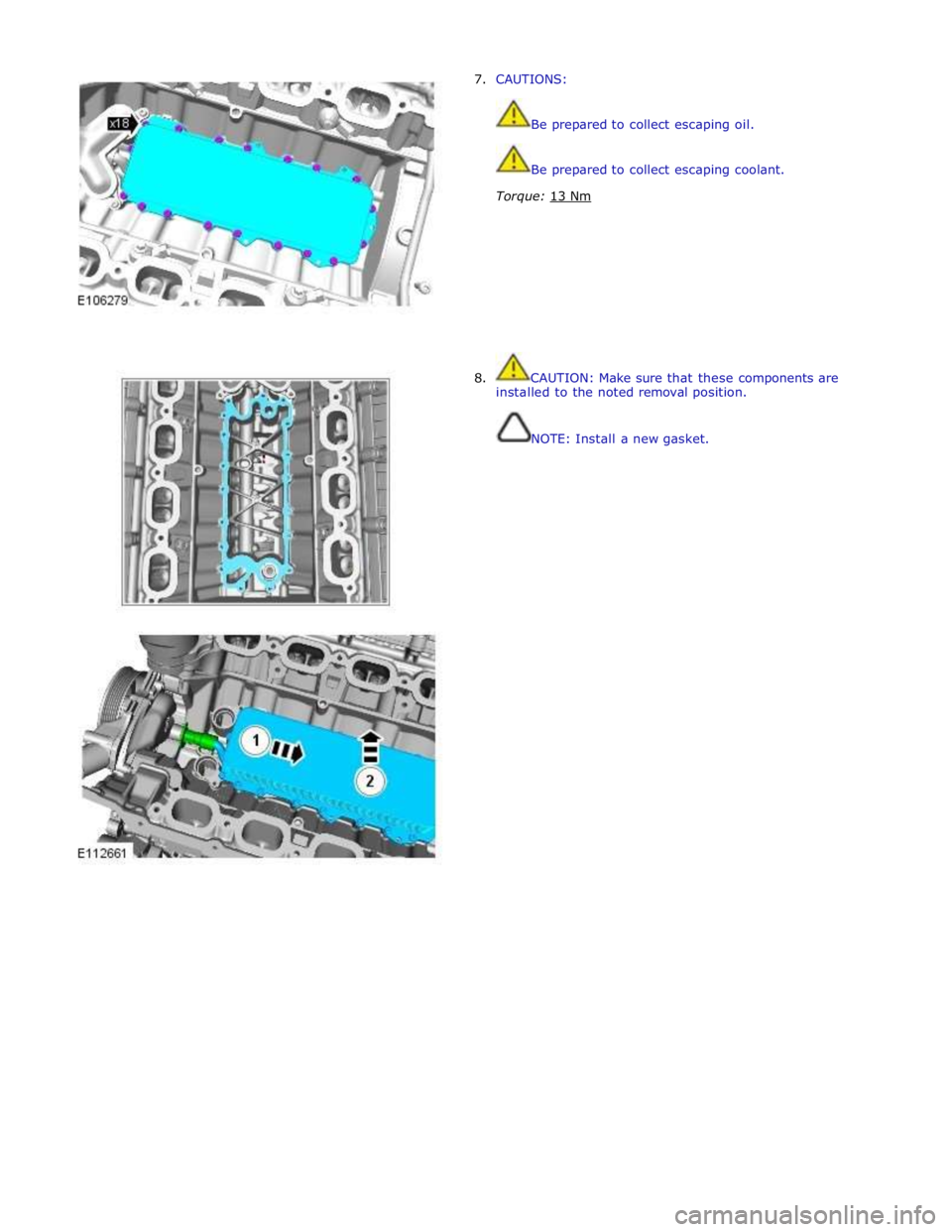 JAGUAR XFR 2010 1.G Owners Manual 7.  CAUTIONS: 
 
 
Be prepared to collect escaping oil. 
 
 
Be prepared to collect escaping coolant. 
 
Torque: 13 Nm  
 
 
 
 
 
 
 
 
 
8.  CAUTION: Make sure that these components are 
installed t