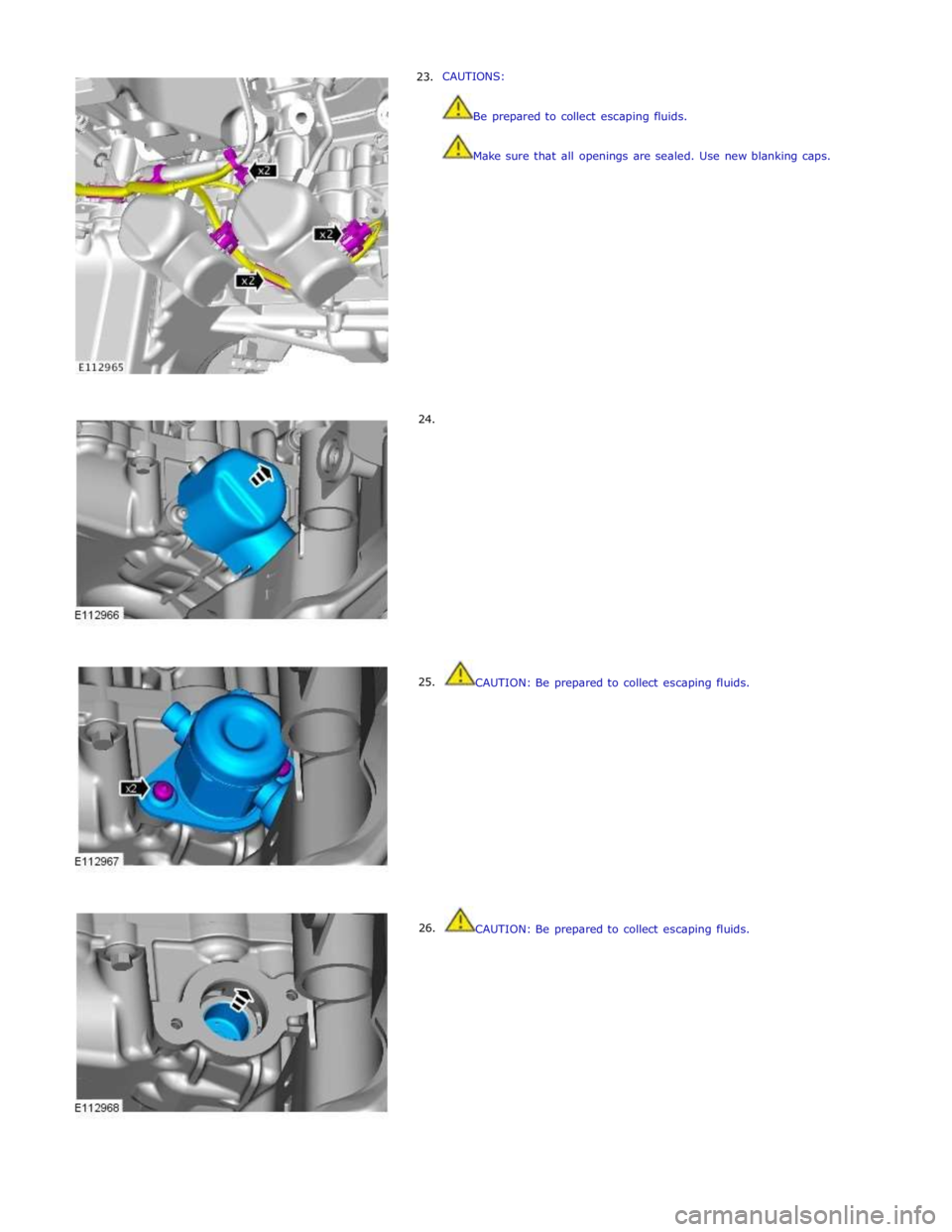 JAGUAR XFR 2010 1.G Workshop Manual      23. 
     24. 
     25. 
26. CAUTIONS: 
 
 
Be prepared to collect escaping fluids. 
 
 
Make sure that all openings are sealed. Use new blanking caps. 
 
 
 
 
 
 
 
 
 
 
 
 
 
 
 
 
 
 
 
 
 
