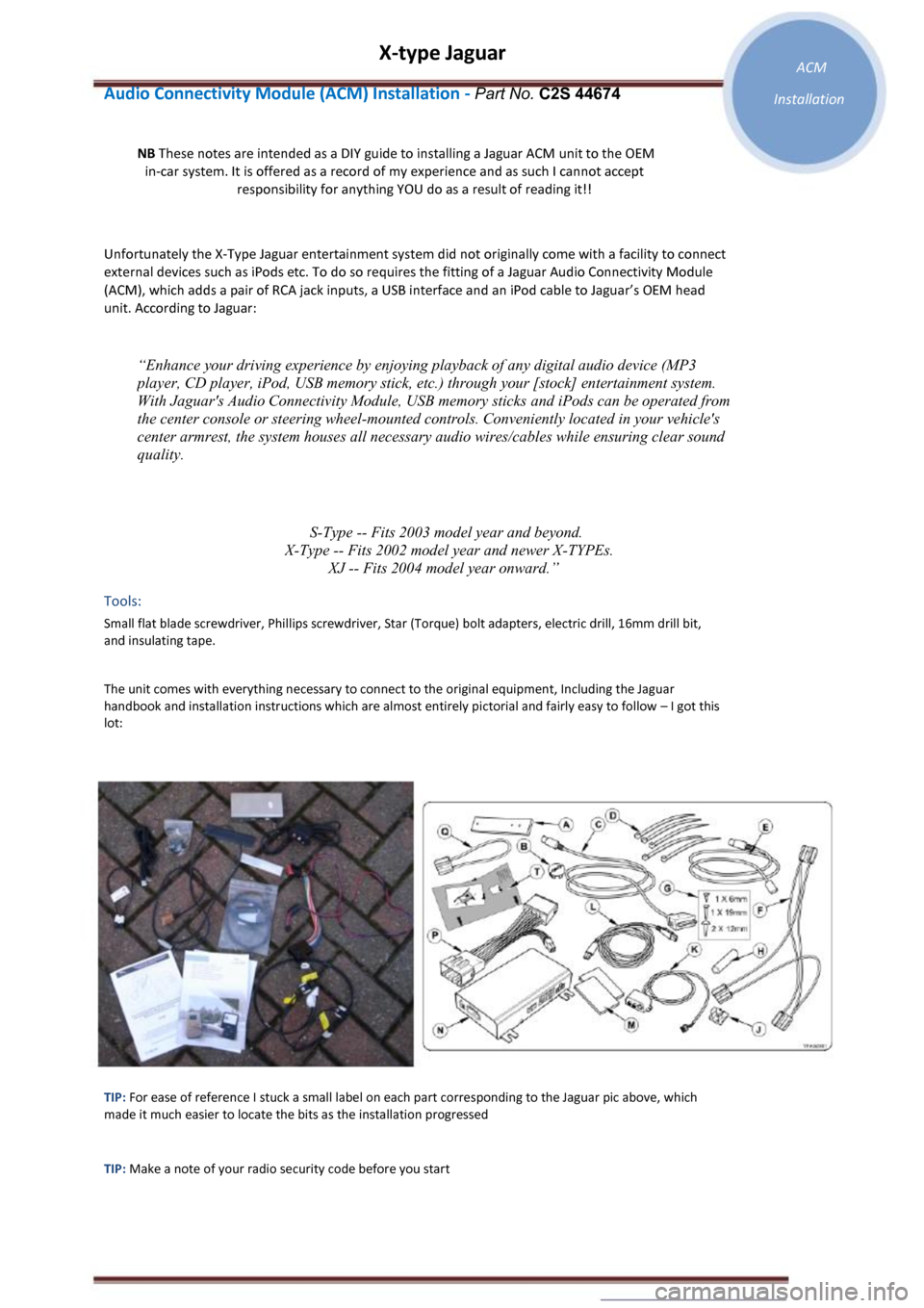 JAGUAR X TYPE 2002 1.G Owners Manual X-type Jaguar 
Audio Connectivity Module (ACM) Installation - Part No. C2S 44674 
NB These notes are intended as a DIY guide to installing a Jaguar ACM unit to the OEM 
 in-car system. It is offered a