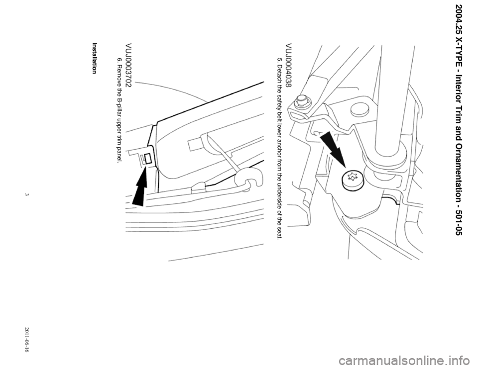 JAGUAR X TYPE 2004 1.G B Pillar Upper Trim Panel Manual 2004.25 X-TYPE - Interior Trim and Ornamentation - 501-05
5. Detach the safety belt lower anchor from the underside of the seat.6. Remove the B-pillar upper trim panel.
Installation
32011-06-16       