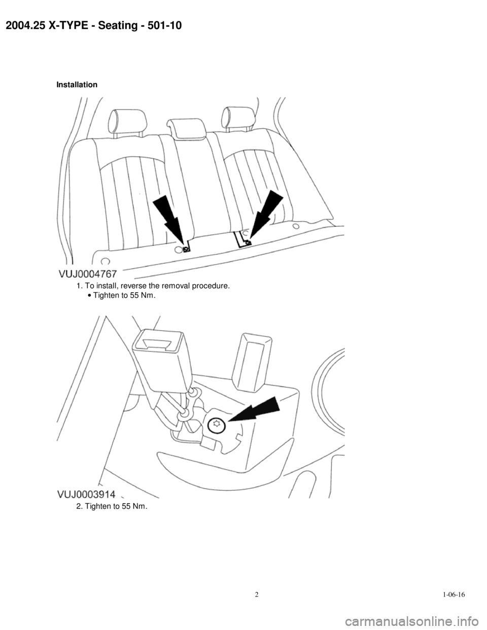 JAGUAR X TYPE 2004 1.G Rear Seat Features  2004.25 X-TYPE - Seating - 501-10
Installation 1. To install, reverse the removal procedure.
 Tighten to 55 Nm. 2. Tighten to 55 Nm.
21-06-16                          