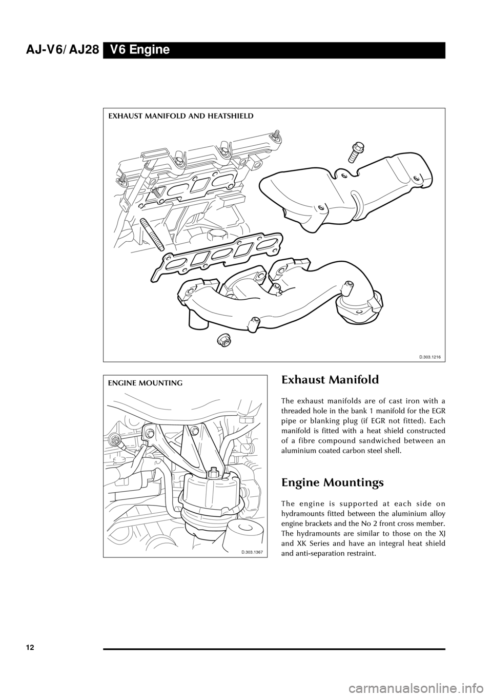 JAGUAR S TYPE 1999 1.G Powertrain Manual V6 Engine AJ-V6/AJ28
12
D.303.1216
Exhaust Manifold
The exhaust manifolds are of cast iron with a
threaded hole in the bank 1 manifold for the EGR
pipe or blanking plug (if EGR not fitted). Each
manif