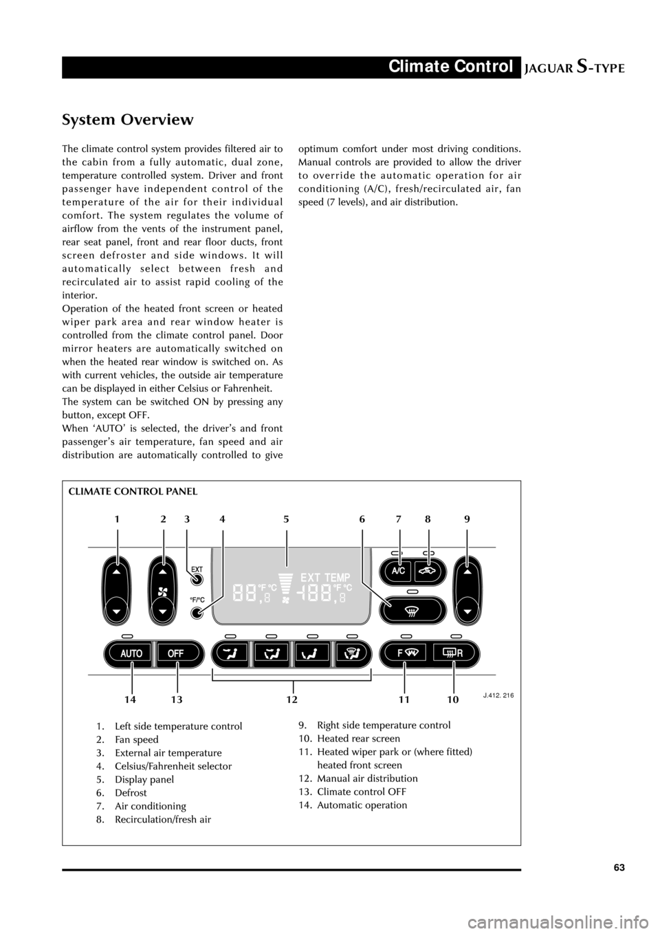 JAGUAR S TYPE 2005 1.G Technical Guide Update JAGUARS-TYPEClimate Control
63
System Overview
The climate control system provides filtered air to
the cabin from a fully automatic, dual zone,
temperature controlled system. Driver and front
passenge