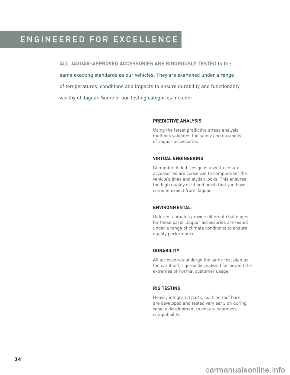 JAGUAR S TYPE 2006 1.G Accesories Manual 24
ENGINEERED FOR EXCELLENCE
PREDICTIVE ANALYSIS
Using the latest predictive stress analysis 
methods validates the safety and durability 
of Jaguar accessories.
VIRTUAL ENGINEERING
Computer-Aided Des