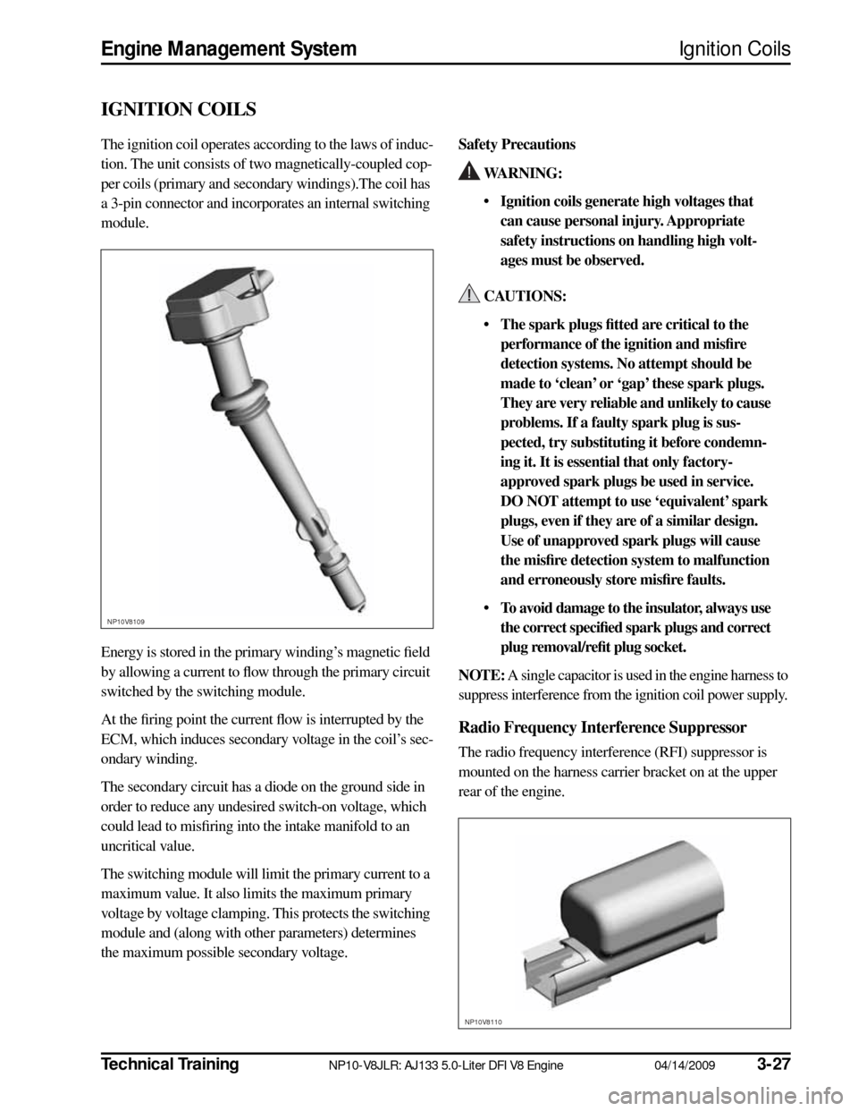 JAGUAR XF 2009 1.G AJ133 5.0L Engine Manual Technical TrainingNP10-V8JLR: AJ133 5.0-Liter DFI V8 Engine04/14/20093-27
Engine Management SystemIgnition Coils
IGNITION COILS
The ignition coil operates according to the laws of induc-
tion. The uni