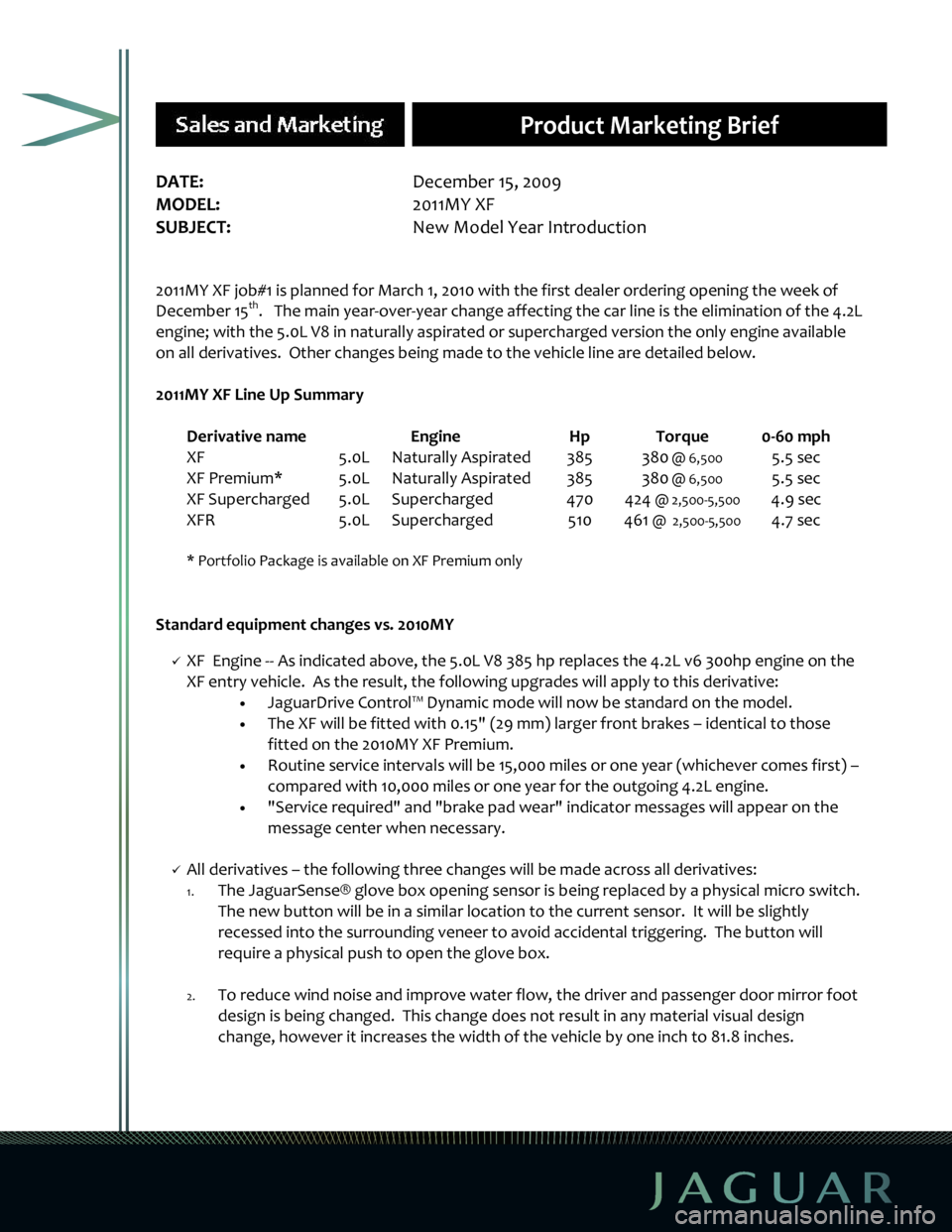 JAGUAR XF 2009 1.G Products Brief Final Manual
DATE:
December 15, 2009
MODEL: 2011MY XF
SUBJECT: New Model Year Introdu ction
2011MY JAGUAR XF 2009 1.G Products Brief Final Manual
DATE:
December 15, 2009
MODEL: 2011MY XF
SUBJECT: New Model Year Introdu ction
2011MY