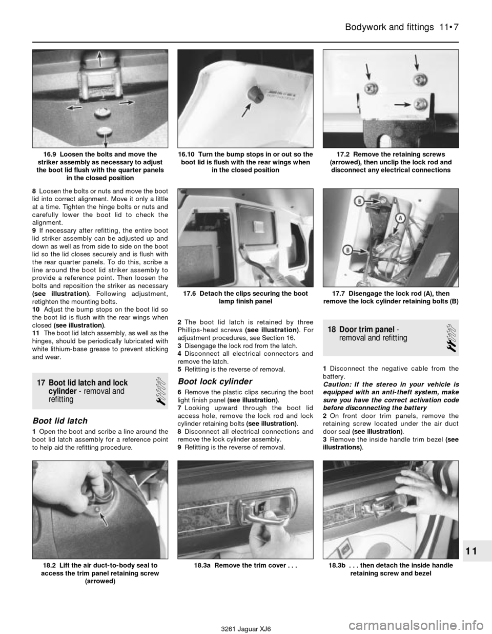 JAGUAR XJ6 1997 2.G Workshop Manual 8Loosen the bolts or nuts and move the boot
lid into correct alignment. Move it only a little
at a time. Tighten the hinge bolts or nuts and
carefully lower the boot lid to check the
alignment.
9If ne JAGUAR XJ6 1997 2.G Workshop Manual 8Loosen the bolts or nuts and move the boot
lid into correct alignment. Move it only a little
at a time. Tighten the hinge bolts or nuts and
carefully lower the boot lid to check the
alignment.
9If ne