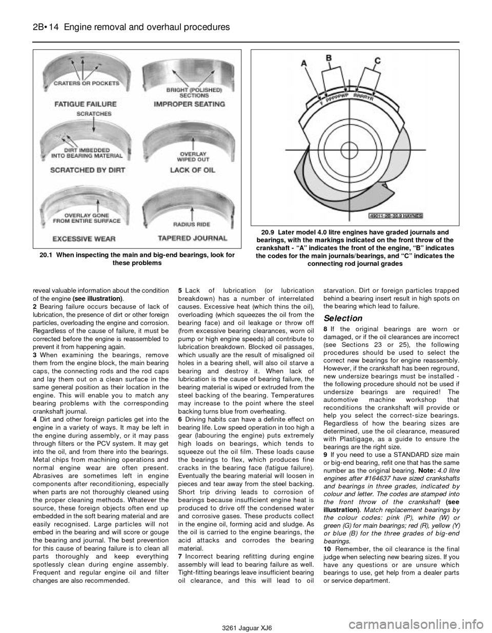 JAGUAR XJ6 1997 2.G Owners Guide reveal valuable information about the condition
of the engine (see illustration).
2Bearing failure occurs because of lack of
lubrication, the presence of dirt or other foreign
particles, overloading t