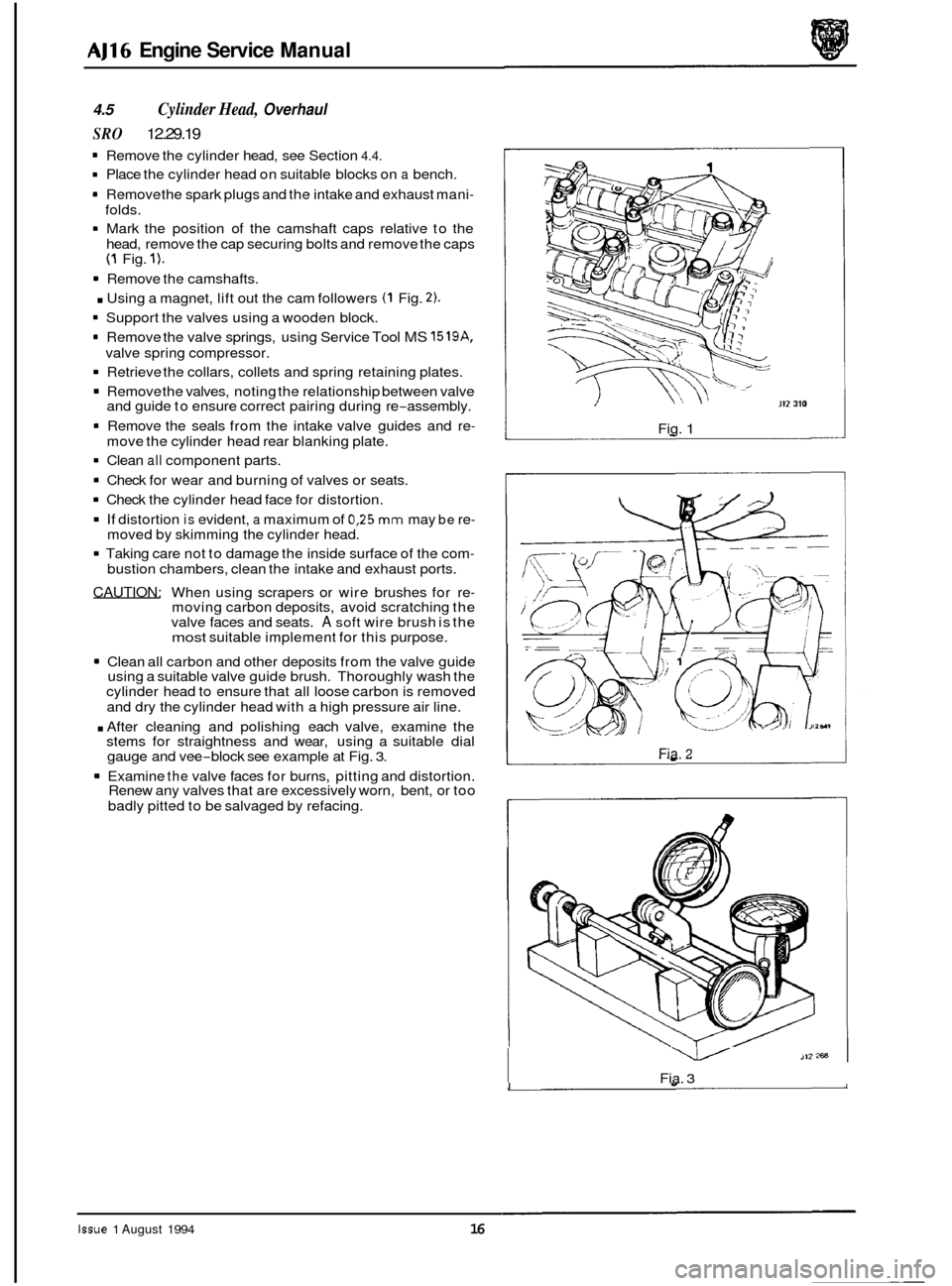 JAGUAR XJ 1994 2.G AJ16 Engine Manual AJ16 Engine Service Manual
4.5 Cylinder Head, Overhaul
SRO 12.29.19
1 Remove the cylinder head, see Section 4.4.
1 Place the cylinder head on suitable blocks on a bench.
1 Remove the spark JAGUAR XJ 1994 2.G AJ16 Engine Manual AJ16 Engine Service Manual
4.5 Cylinder Head, Overhaul
SRO 12.29.19
1 Remove the cylinder head, see Section 4.4.
1 Place the cylinder head on suitable blocks on a bench.
1 Remove the spark