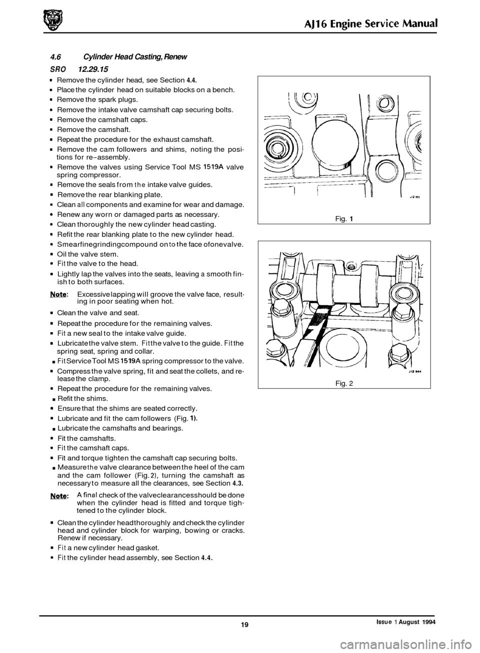 JAGUAR XJ 1994 2.G AJ16 Engine Manual 0 4.6 Cylinder Head Casting,  Renew 
SRO 12.29.15 
1 Remove  the cylinder  head,  see  Section 4.4. 
1 Place the cylinder  head on suitable  blocks  on a bench. 
1 Remove  the spark  plugs. 
1 Remove 