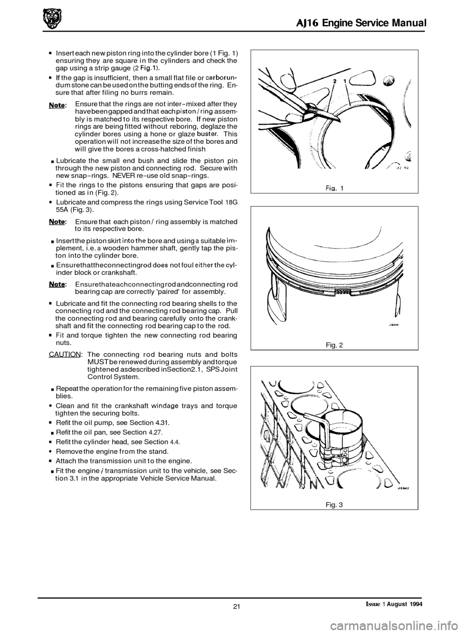 JAGUAR XJ 1994 2.G AJ16 Engine Manual AJ16 Engine Service  Manual 
Insert each new piston  ring into  the cylinder  bore (1 Fig. 1) 
ensuring they  are square in the  cylinders  and  check  the 
gap  using a  strip gauge 
(2 Fig.1). 
9 If