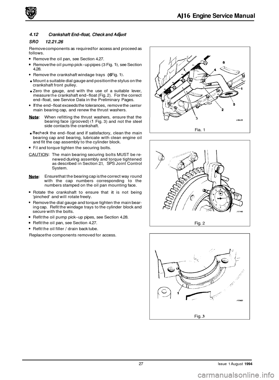 JAGUAR XJ 1994 2.G AJ16 Engine Manual AJ16 Engine Service Manual
4.12
SRO 12.21.26
Crankshaft End-float, Check and A4ust
Remove components as required for access and proceed as
follows.
Remove the oil pan, see Section 4.27. JAGUAR XJ 1994 2.G AJ16 Engine Manual AJ16 Engine Service Manual
4.12
SRO 12.21.26
Crankshaft End-float, Check and A4ust
Remove components as required for access and proceed as
follows.
Remove the oil pan, see Section 4.27.
