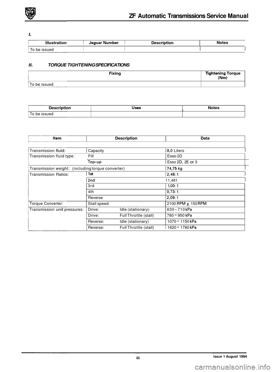 JAGUAR XJ 1994 2.G ZF Automatic Transmission Manual ZF Automatic Transmissions  Service Manual 
Illustration I JaguarNumber 1 Description  Notes 
1 To 
be issued I I I  I 
Fixing 
11. 
Tghtening Torque 
(Nm) 
TORQUE  TIGHTENING  SPECIFICATIONS 
Descrip
