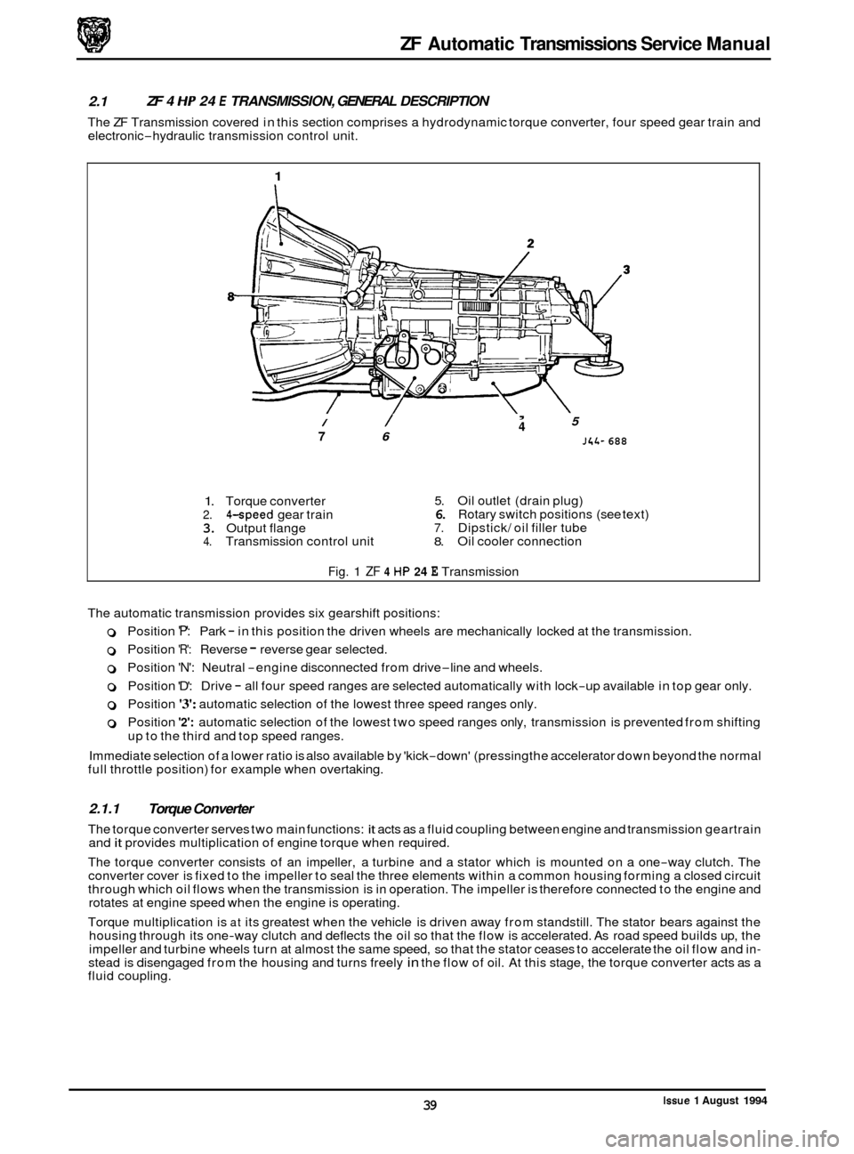 JAGUAR XJ 1994 2.G ZF Automatic Transmission Manual ZF Automatic Transmissions Service Manual
2.1
electronic-hydraulic transmission control unit.
ZF 4 HP 24 E TRANSMISSION, GENERAL DESCRIPTION
The ZF Transmission covered in this section comp JAGUAR XJ 1994 2.G ZF Automatic Transmission Manual ZF Automatic Transmissions Service Manual
2.1
electronic-hydraulic transmission control unit.
ZF 4 HP 24 E TRANSMISSION, GENERAL DESCRIPTION
The ZF Transmission covered in this section comp