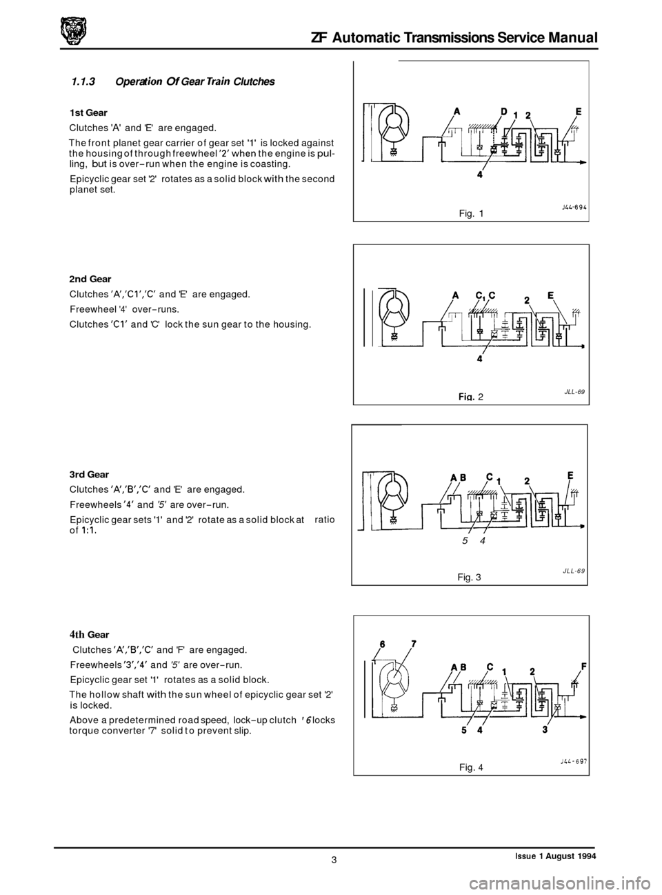 JAGUAR XJ 1994 2.G ZF Automatic Transmission Manual ZF Automatic Transmissions  Service Manual 
1.1.3 Opera tion Of Gear Train Clutches 
1st Gear 
Clutches A and E are engaged. 
The  front  planet  gear carrier  of gear  set 
1 is locked against 