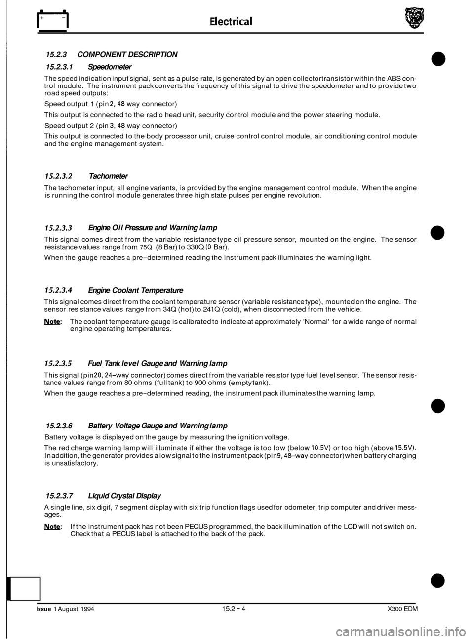 JAGUAR XJ6 1994 2.G Electrical Diagnostic Manual E I ect r ical 
15.2.3  COMPONENT DESCRIPTION 
15.2.3.1  Speedometer 
The speed indication input  signal, sent as a pulse  rate, is generated  by an  open  collectortransistor  within the ABS  con- tr