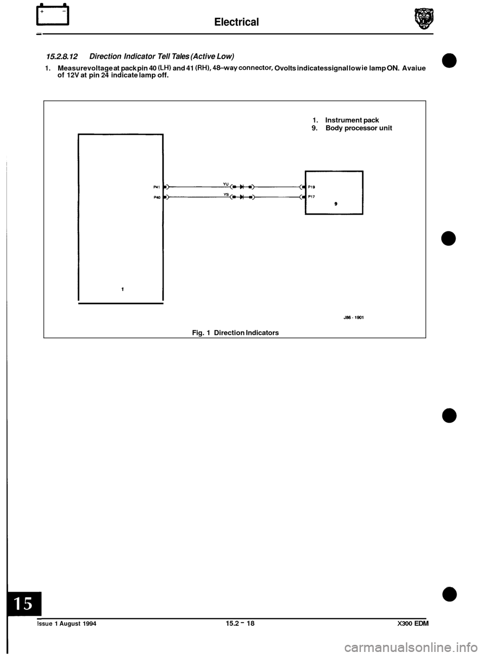 JAGUAR XJ6 1994 2.G Electrical Diagnostic Manual rl Electrical
15.2.8.12
1. Measurevoltage at pack pin 40 (LH) and 41 (RH), 48-wayconnector, Ovolts indicatessignal low ie lamp ON. Avaiue of 12V at pin 24 indicate lamp off.
Direction Indicat JAGUAR XJ6 1994 2.G Electrical Diagnostic Manual rl Electrical
15.2.8.12
1. Measurevoltage at pack pin 40 (LH) and 41 (RH), 48-wayconnector, Ovolts indicatessignal low ie lamp ON. Avaiue of 12V at pin 24 indicate lamp off.
Direction Indicat