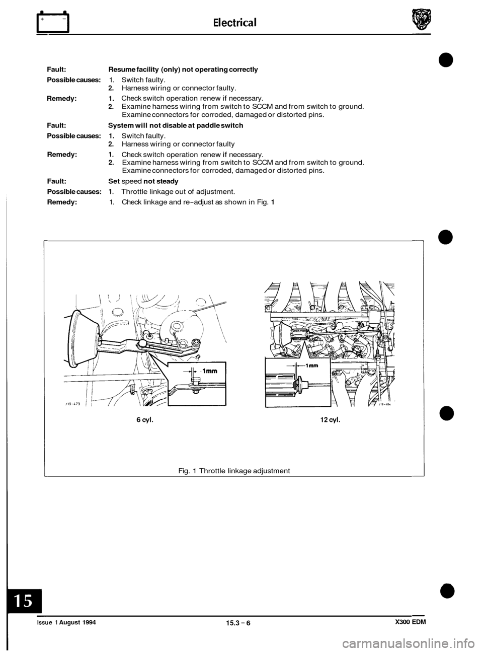 JAGUAR XJ6 1994 2.G Electrical Diagnostic Manual E I ect r ical rl
Fault:
Possible causes:
Remedy:
Fault:
Possible causes:
Remedy:
Fault:
Possible causes:
Remedy: Resume
facility (only) not operating correctly
1. Switch faulty.
2. JAGUAR XJ6 1994 2.G Electrical Diagnostic Manual E I ect r ical rl
Fault:
Possible causes:
Remedy:
Fault:
Possible causes:
Remedy:
Fault:
Possible causes:
Remedy: Resume
facility (only) not operating correctly
1. Switch faulty.
2.