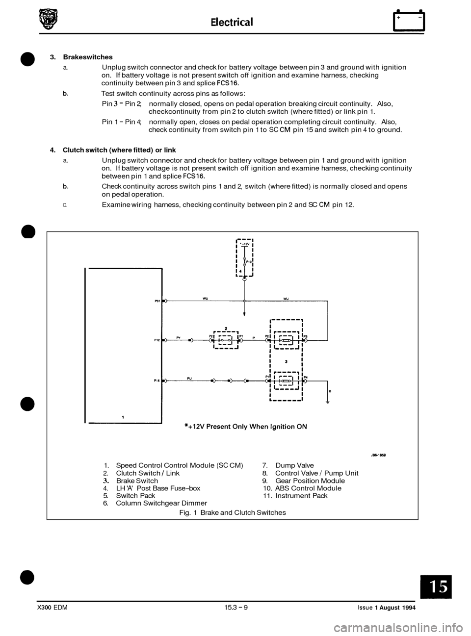 JAGUAR XJ6 1994 2.G Electrical Diagnostic Manual E I ect r ica I n
3. Brakeswitches
a. Unplug switch connector and check for battery voltage between pin 3 and ground with ignition
b.
on. If battery voltage is not present switch off ignition JAGUAR XJ6 1994 2.G Electrical Diagnostic Manual E I ect r ica I n
3. Brakeswitches
a. Unplug switch connector and check for battery voltage between pin 3 and ground with ignition
b.
on. If battery voltage is not present switch off ignition