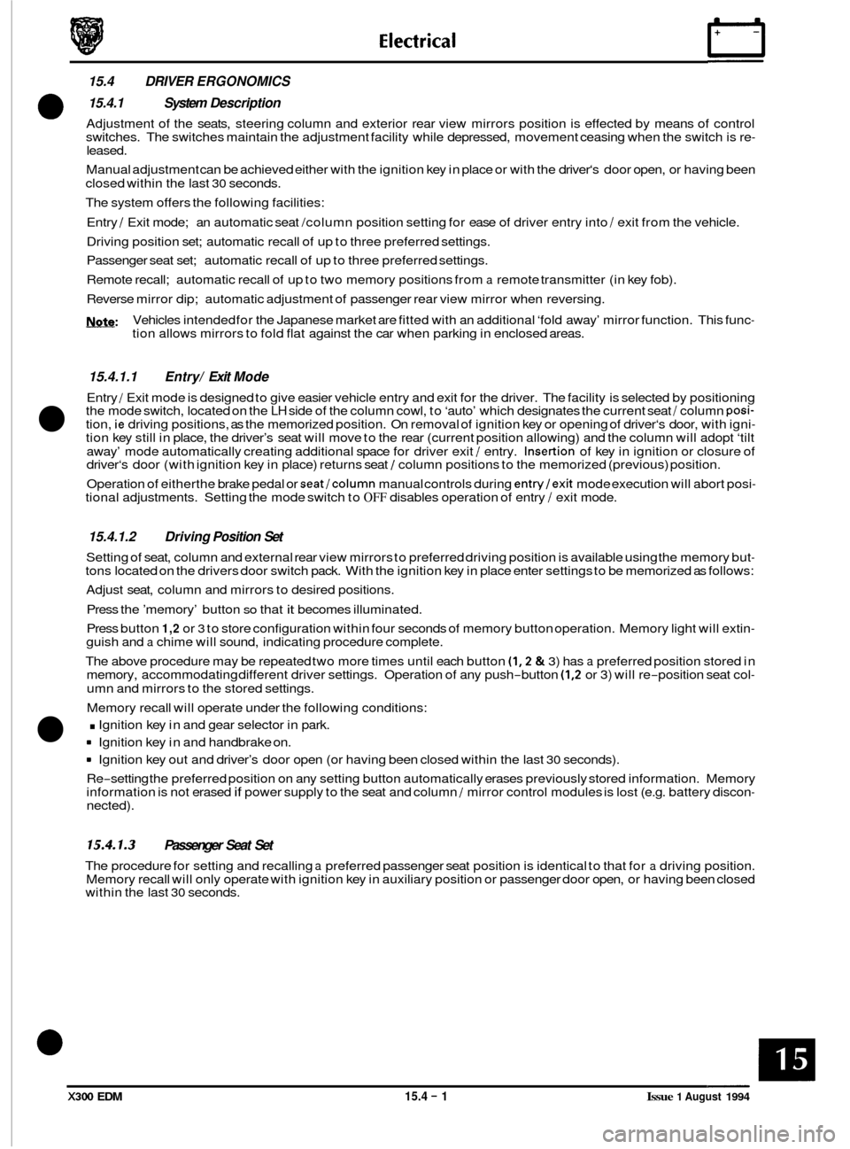 JAGUAR XJ6 1994 2.G Electrical Diagnostic Manual 15.4 DRIVER ERGONOMICS 
15.4.1  System Description 
Adjustment of the  seats, steering column  and exterior  rear view  mirrors  position is  effected by means  of  control 
switches.  The switches ma