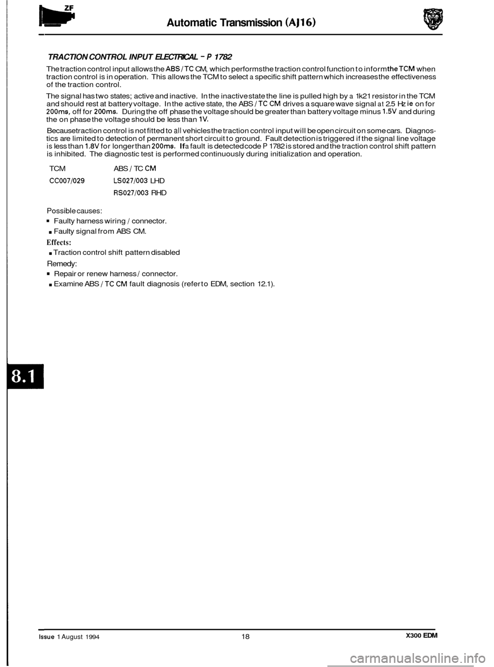 JAGUAR XJ6 1994 2.G Electrical Diagnostic Manual lw Automatic Transmission (AJ16) 
TRACTION CONTROL  INPUT ELECTRICAL - P 1782 
The traction control input allows the ABS/TC CM,  which performs the traction control function  to inform theTCM when 
tr