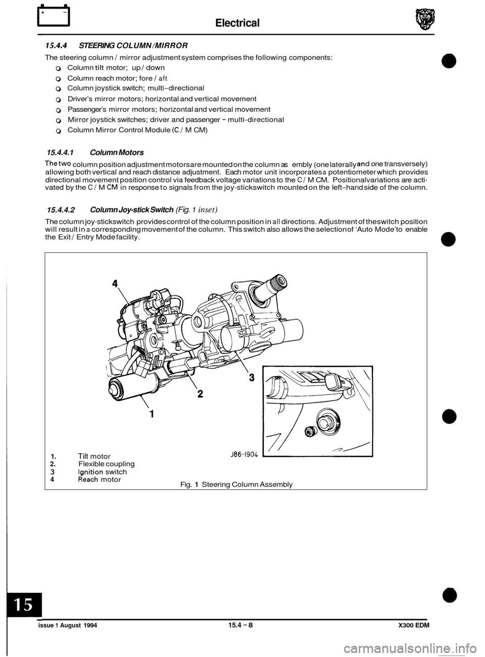 JAGUAR XJ6 1994 2.G Electrical Diagnostic Manual rl Electrical
15.4.4 STEERING COLUMN /MIRROR
The steering column / mirror adjustment system comprises the following components:
0 Column tilt motor; up / down
0 Column reach motor; fore / af JAGUAR XJ6 1994 2.G Electrical Diagnostic Manual rl Electrical
15.4.4 STEERING COLUMN /MIRROR
The steering column / mirror adjustment system comprises the following components:
0 Column tilt motor; up / down
0 Column reach motor; fore / af