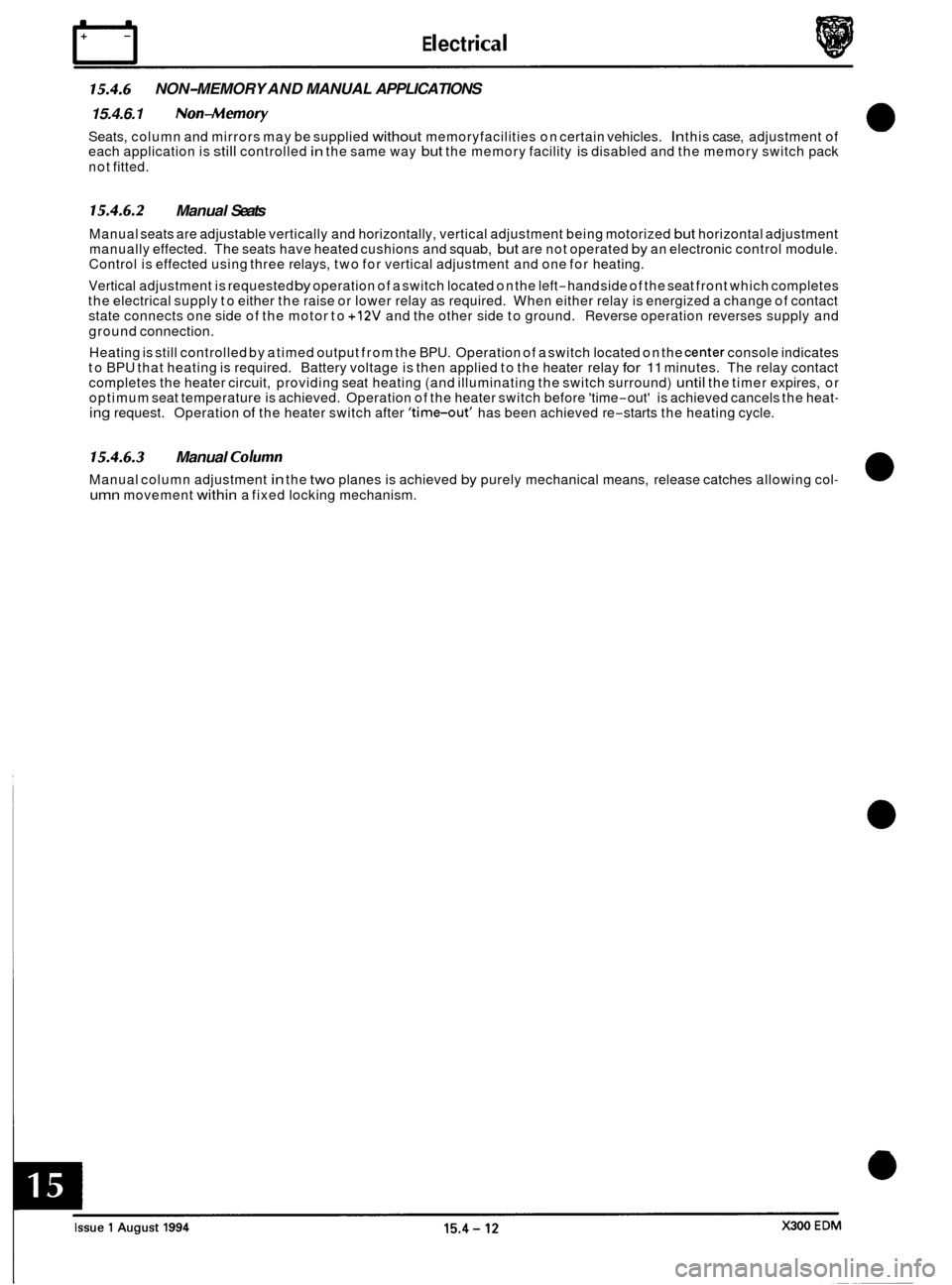 JAGUAR XJ6 1994 2.G Electrical Diagnostic Manual rl E I ect r ical 
15.4.6 NON-MEMORY AND MANUAL  APPLICATIONS 
15.4.6.1 
Non-Memory 
Seats,  column  and mirrors  may be supplied without memoryfacilities  on certain  vehicles. In this case,  adjustm