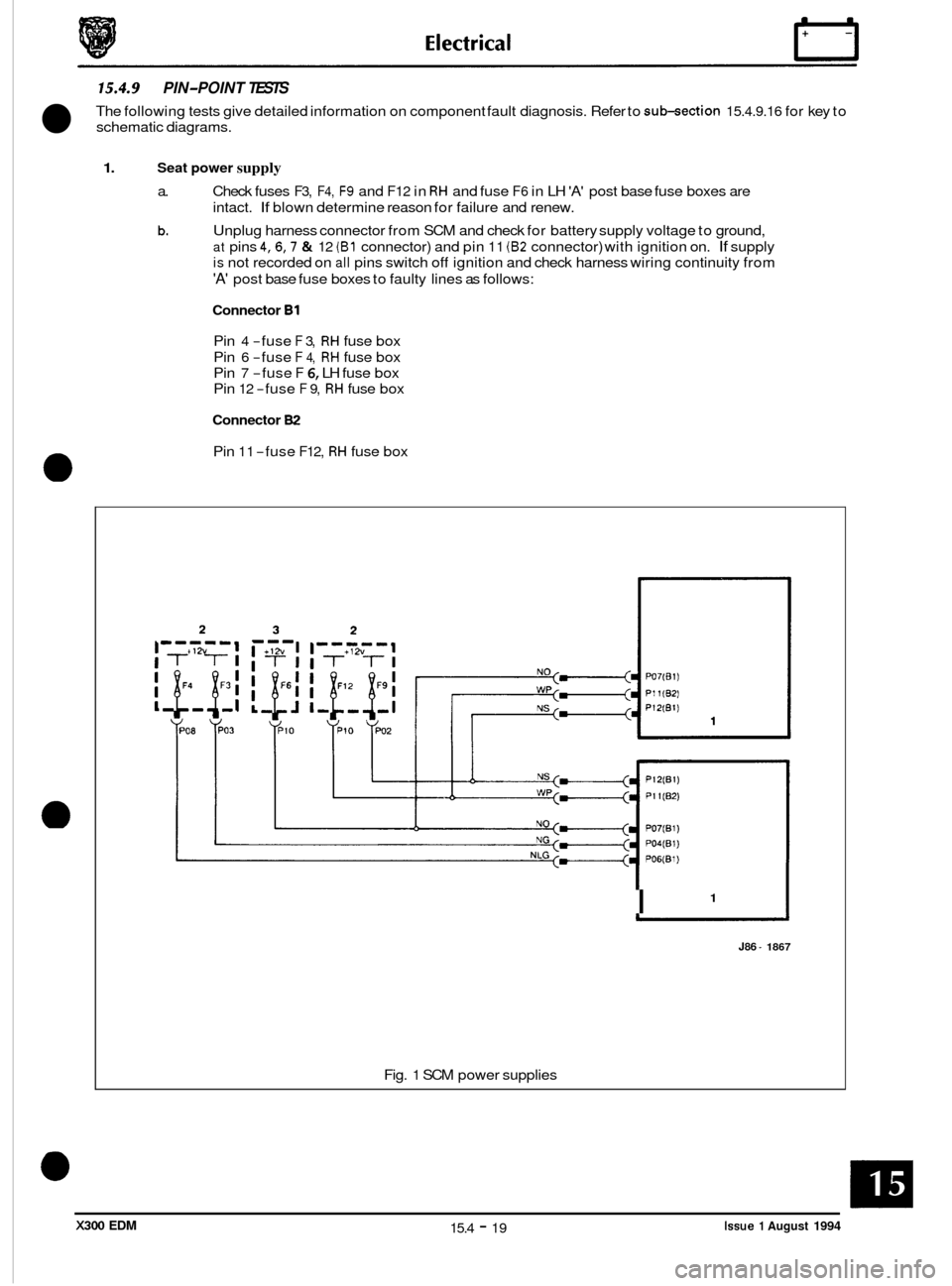 JAGUAR XJ6 1994 2.G Electrical Diagnostic Manual 15.4.9 PIN-POINT TESTS
The following tests give detailed information on component fault diagnosis. Refer to sub-section 15.4.9.16 for key to
schematic diagrams.
1. Seat power supply
a.
b.
Che JAGUAR XJ6 1994 2.G Electrical Diagnostic Manual 15.4.9 PIN-POINT TESTS
The following tests give detailed information on component fault diagnosis. Refer to sub-section 15.4.9.16 for key to
schematic diagrams.
1. Seat power supply
a.
b.
Che