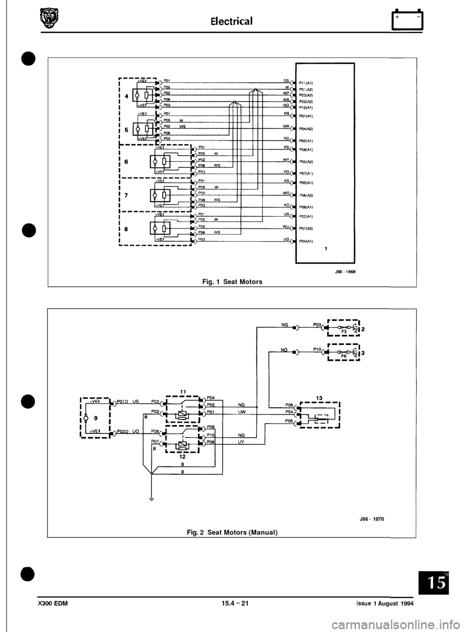 JAGUAR XJ6 1994 2.G Electrical Diagnostic Manual E I ect r ical
0
0
0
J86-1868
Fig. 1 Seat Motors
11
J86 - 1870
Fig. 2 Seat Motors (Manual)
X300 EDM 15.4 - 21 Issue 1 August 1994 JAGUAR XJ6 1994 2.G Electrical Diagnostic Manual E I ect r ical
0
0
0
J86-1868
Fig. 1 Seat Motors
11
J86 - 1870
Fig. 2 Seat Motors (Manual)
X300 EDM 15.4 - 21 Issue 1 August 1994