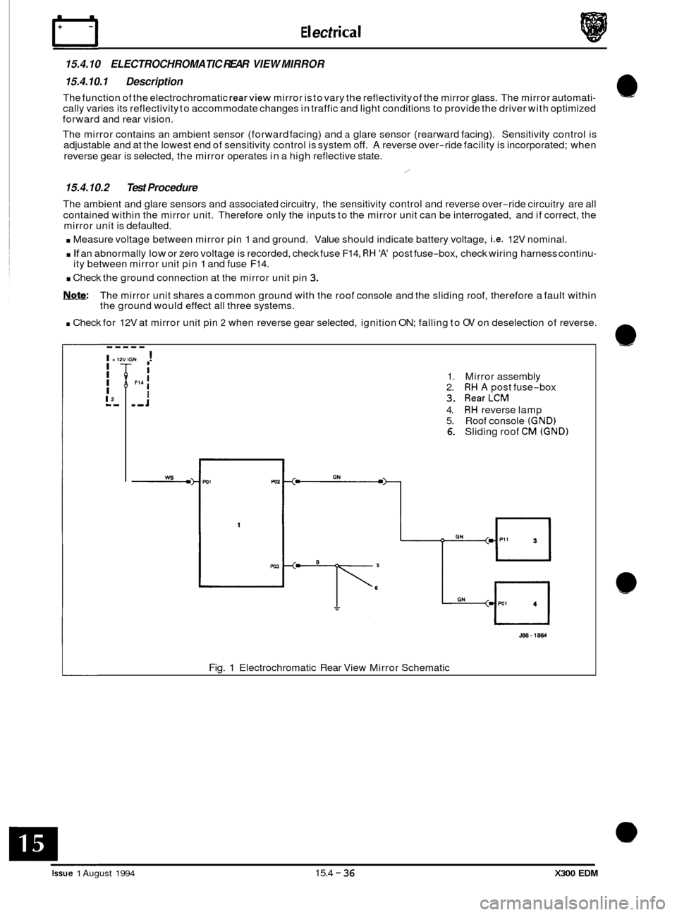 JAGUAR XJ6 1994 2.G Electrical Diagnostic Manual E I ect r ica I
15.4.10 ELECTROCHROMATIC REAR VIEW MIRROR
15.4.10.1 Description
The function of the electrochromatic rearview mirror is to vary the reflectivity of the mirror glass. The mi JAGUAR XJ6 1994 2.G Electrical Diagnostic Manual E I ect r ica I
15.4.10 ELECTROCHROMATIC REAR VIEW MIRROR
15.4.10.1 Description
The function of the electrochromatic rearview mirror is to vary the reflectivity of the mirror glass. The mi