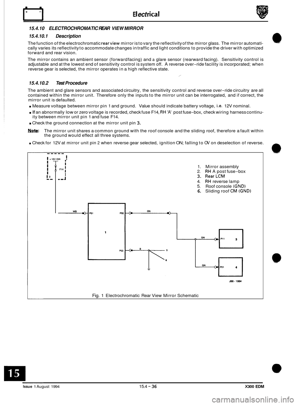 JAGUAR XJ6 1994 2.G Electrical Diagnostic Manual E I ect r ica I 
15.4.10 ELECTROCHROMATIC  REAR VIEW MIRROR 
15.4.10.1  Description 
The  function  of the  electrochromatic rearview mirror is  to vary  the reflectivity  of the mirror  glass. The mi