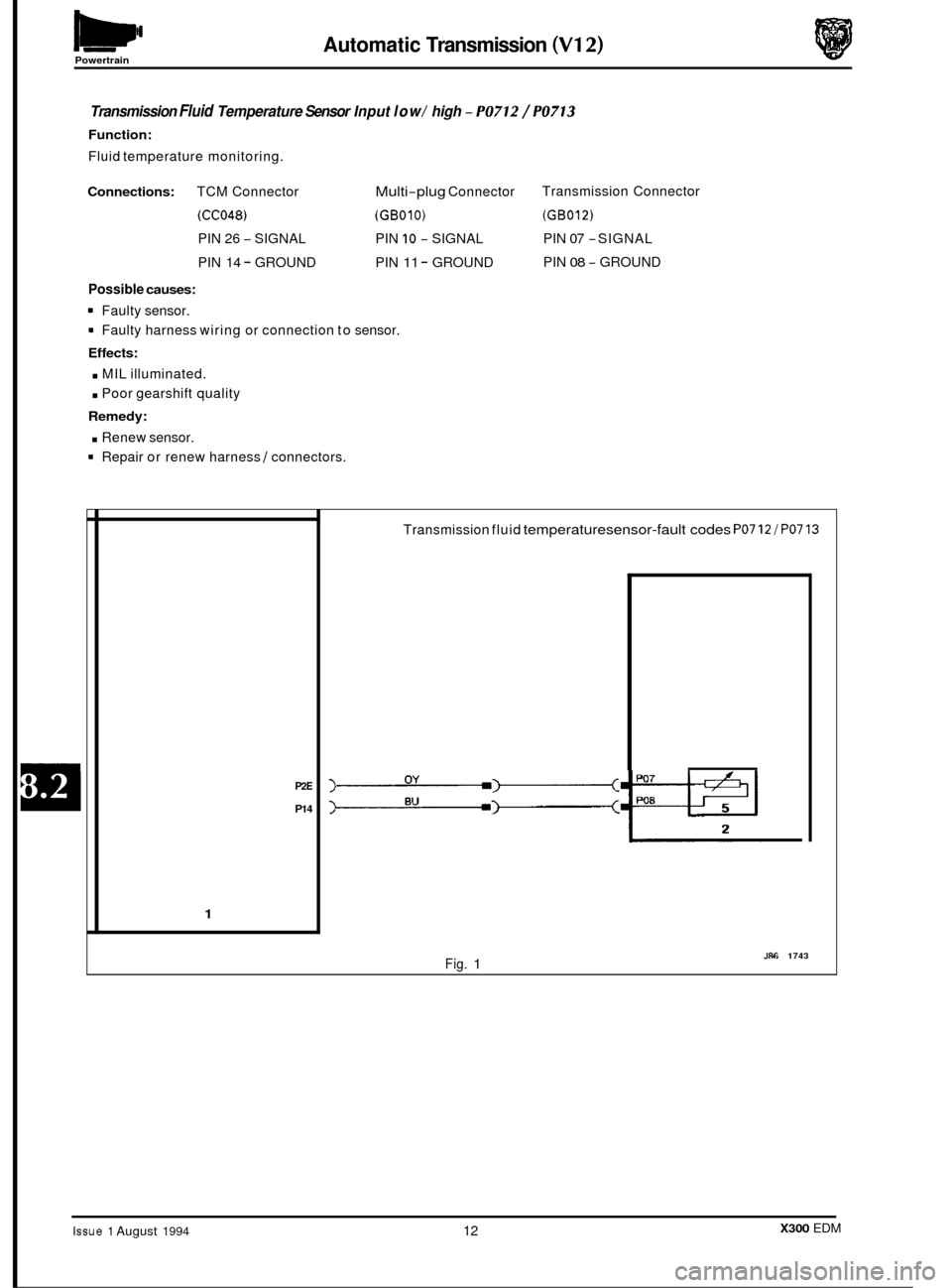 JAGUAR XJ6 1994 2.G Electrical Diagnostic Manual Automatic Transmission (V12) Powertrain
Transmission Fluid Temperature Sensor Input low/ high - PO712 / PO713
Function:
Fluid temperature monitoring.
Connections: TCM Connector Multi-plug Connec JAGUAR XJ6 1994 2.G Electrical Diagnostic Manual Automatic Transmission (V12) Powertrain
Transmission Fluid Temperature Sensor Input low/ high - PO712 / PO713
Function:
Fluid temperature monitoring.
Connections: TCM Connector Multi-plug Connec