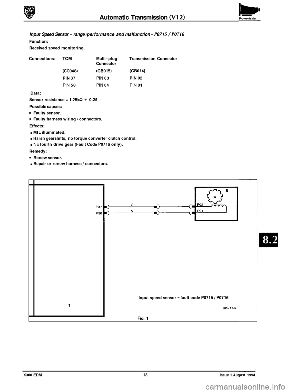 JAGUAR XJ6 1994 2.G Electrical Diagnostic Manual Automatic Transmission (V12) Powertrain
Input Speed Sensor - range /performance and malfunction - PO715 / PO716
Function:
Received speed monitoring.
Transmission Connector
(GB014)
PIN 02
PI JAGUAR XJ6 1994 2.G Electrical Diagnostic Manual Automatic Transmission (V12) Powertrain
Input Speed Sensor - range /performance and malfunction - PO715 / PO716
Function:
Received speed monitoring.
Transmission Connector
(GB014)
PIN 02
PI