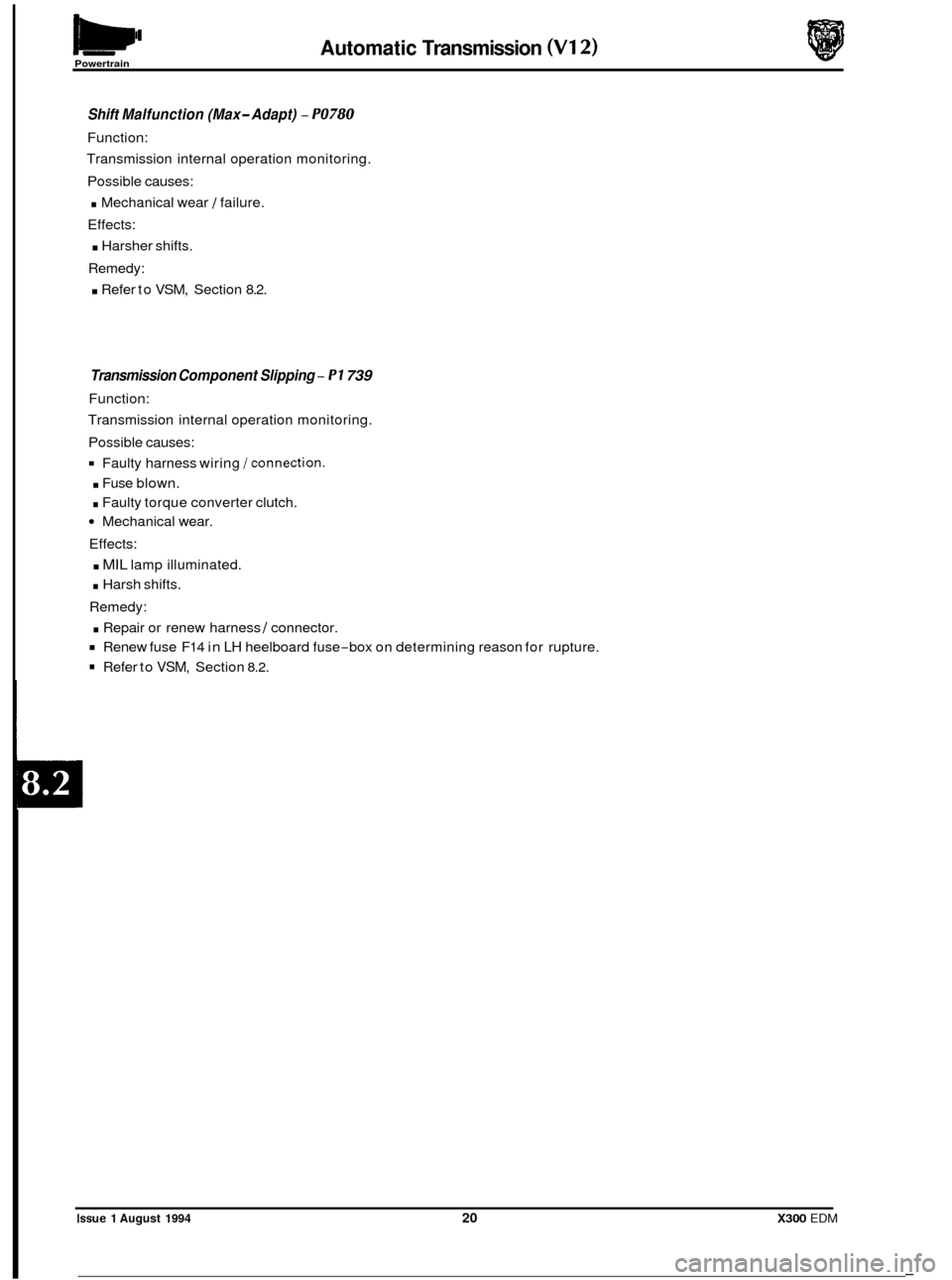 JAGUAR XJ6 1994 2.G Electrical Diagnostic Manual Automatic Transmission (V12) Powertrain 
Shift Malfunction (Max- Adapt) - PO780 
Function: 
Transmission  internal operation  monitoring. 
Possible  causes: 
. Mechanical wear 1 failure. 
Effects: 
. 