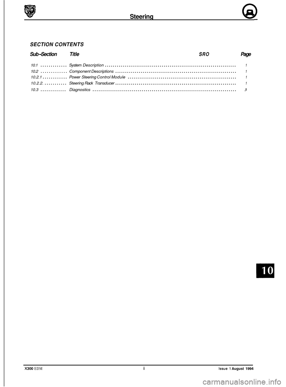 JAGUAR XJ6 1994 2.G Electrical Diagnostic Manual Steering 69 
SECTION CONTENTS 
Sub
-Section  Title SRO Page 
10.1 ............. System Description ................................................................... 1 
10.2.1 ............ Power Stee